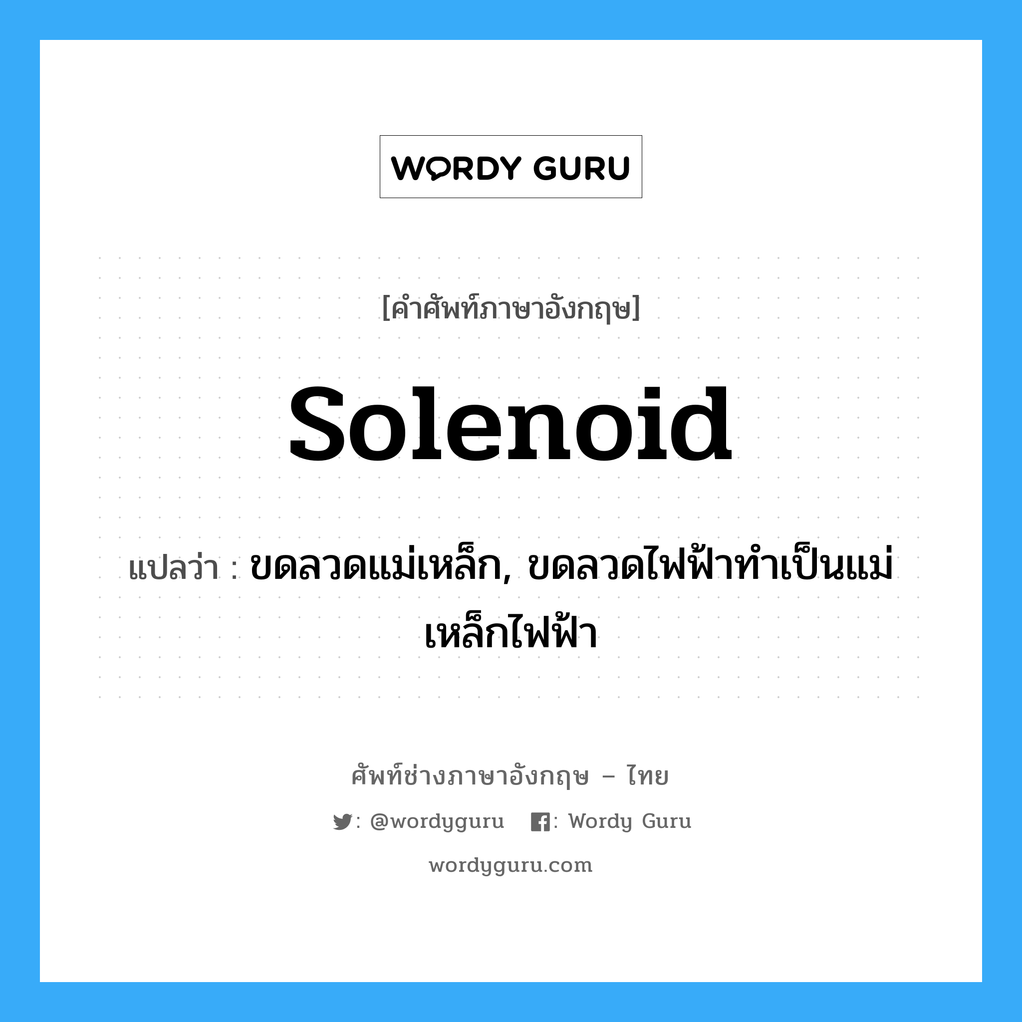 solenoid แปลว่า?, คำศัพท์ช่างภาษาอังกฤษ - ไทย solenoid คำศัพท์ภาษาอังกฤษ solenoid แปลว่า ขดลวดแม่เหล็ก, ขดลวดไฟฟ้าทำเป็นแม่เหล็กไฟฟ้า