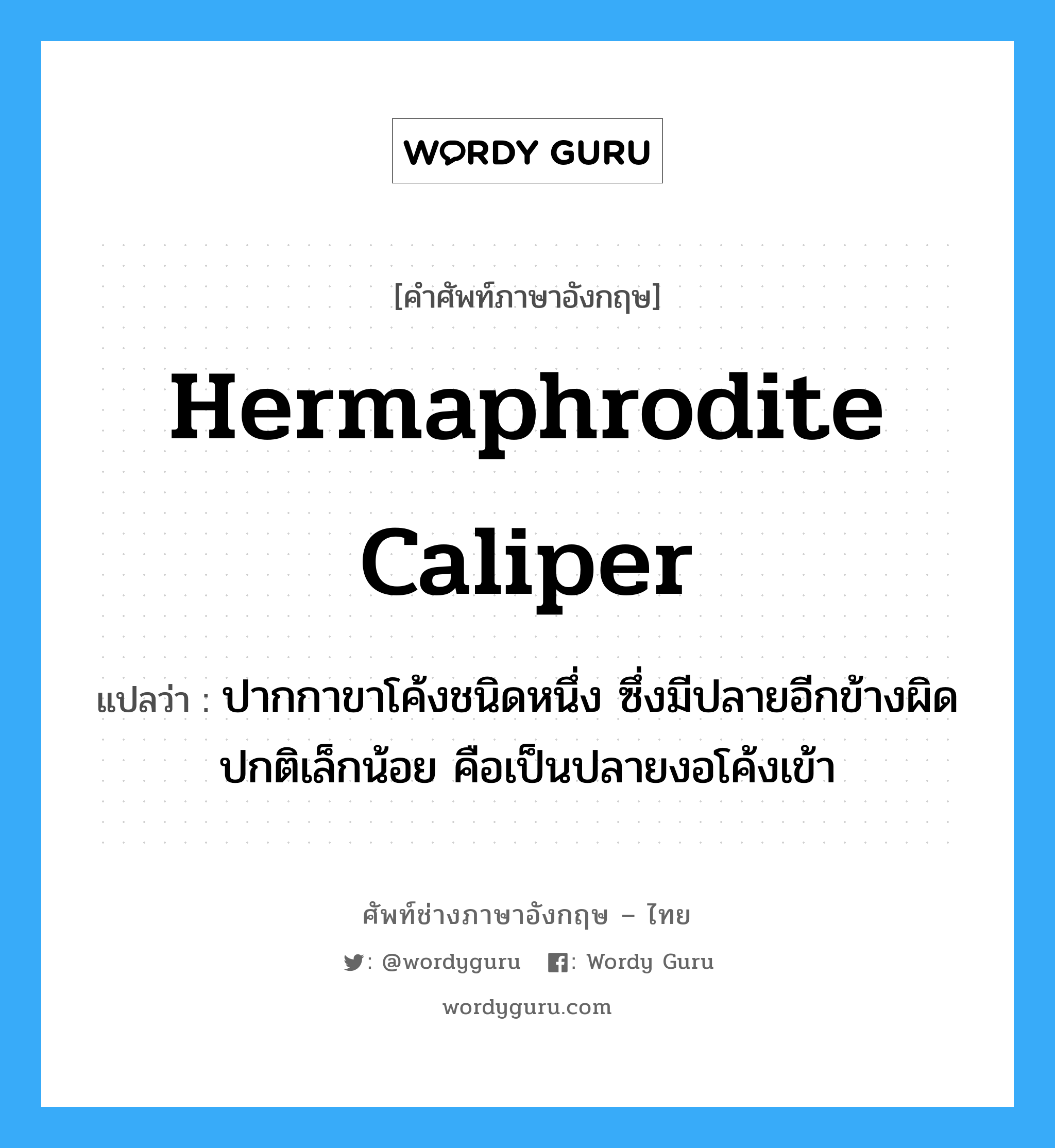 hermaphrodite caliper แปลว่า?, คำศัพท์ช่างภาษาอังกฤษ - ไทย hermaphrodite caliper คำศัพท์ภาษาอังกฤษ hermaphrodite caliper แปลว่า ปากกาขาโค้งชนิดหนึ่ง ซึ่งมีปลายอีกข้างผิดปกติเล็กน้อย คือเป็นปลายงอโค้งเข้า