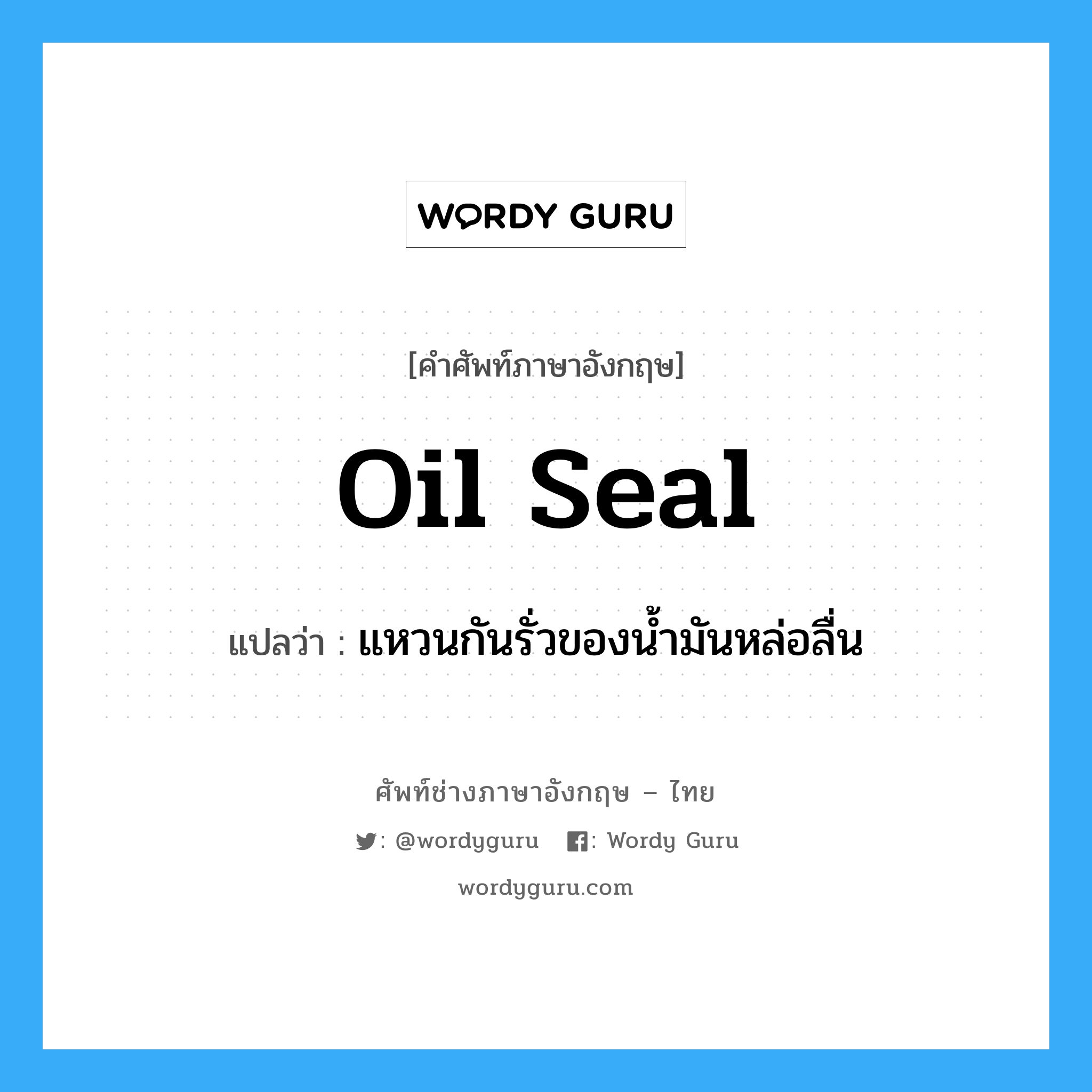 oil seal แปลว่า?, คำศัพท์ช่างภาษาอังกฤษ - ไทย oil seal คำศัพท์ภาษาอังกฤษ oil seal แปลว่า แหวนกันรั่วของน้ำมันหล่อลื่น