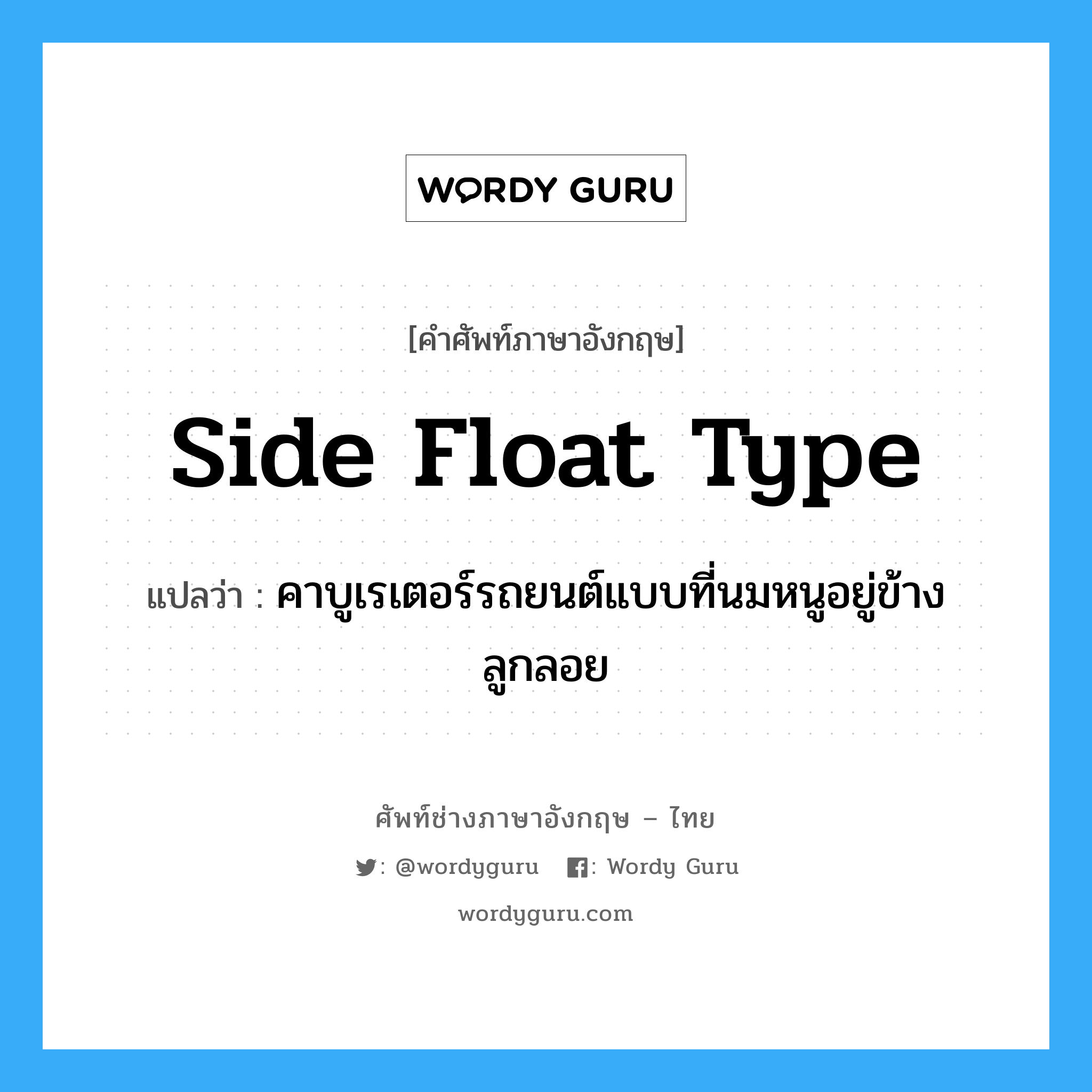 side float type แปลว่า?, คำศัพท์ช่างภาษาอังกฤษ - ไทย side float type คำศัพท์ภาษาอังกฤษ side float type แปลว่า คาบูเรเตอร์รถยนต์แบบที่นมหนูอยู่ข้างลูกลอย