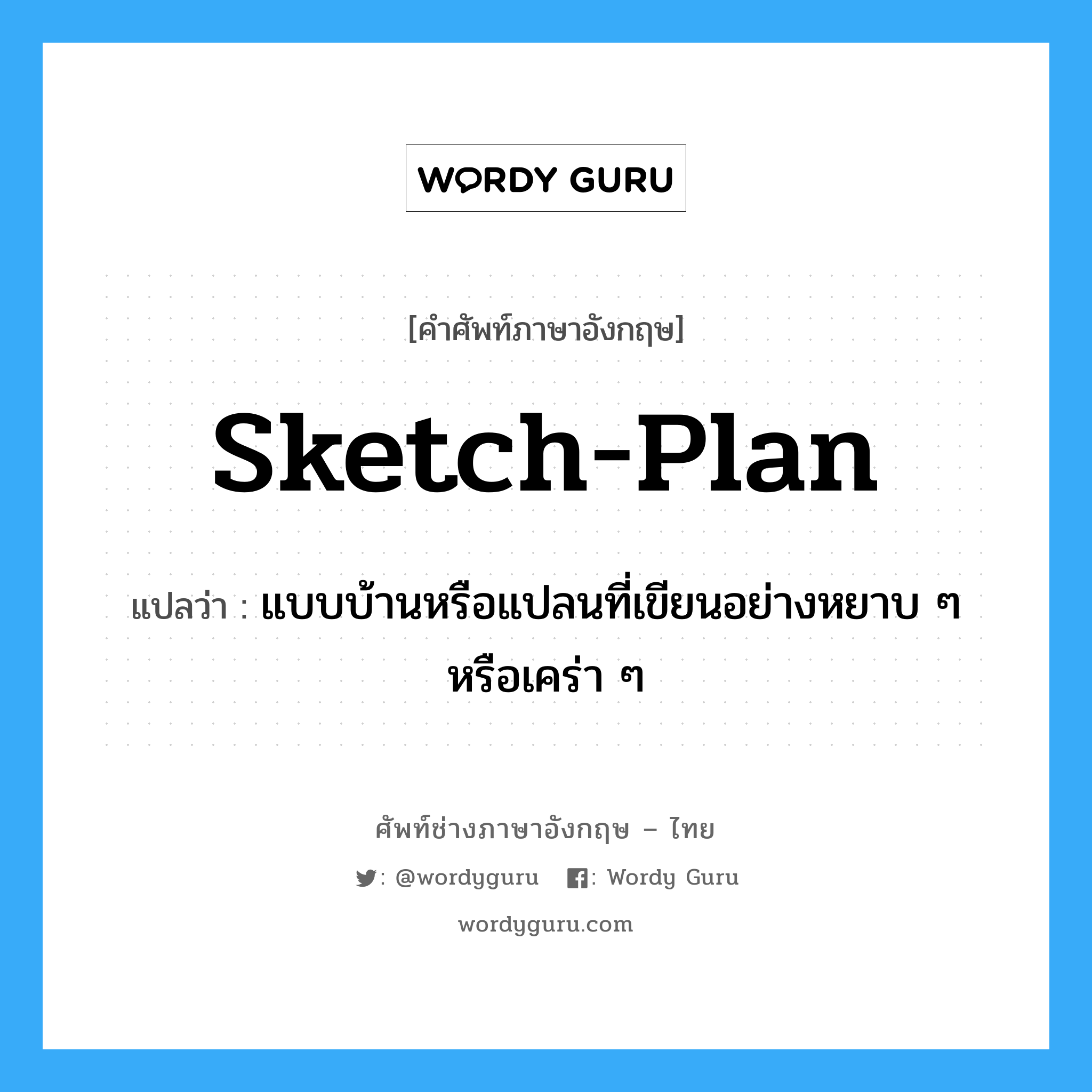 sketch-plan แปลว่า?, คำศัพท์ช่างภาษาอังกฤษ - ไทย sketch-plan คำศัพท์ภาษาอังกฤษ sketch-plan แปลว่า แบบบ้านหรือแปลนที่เขียนอย่างหยาบ ๆ หรือเคร่า ๆ