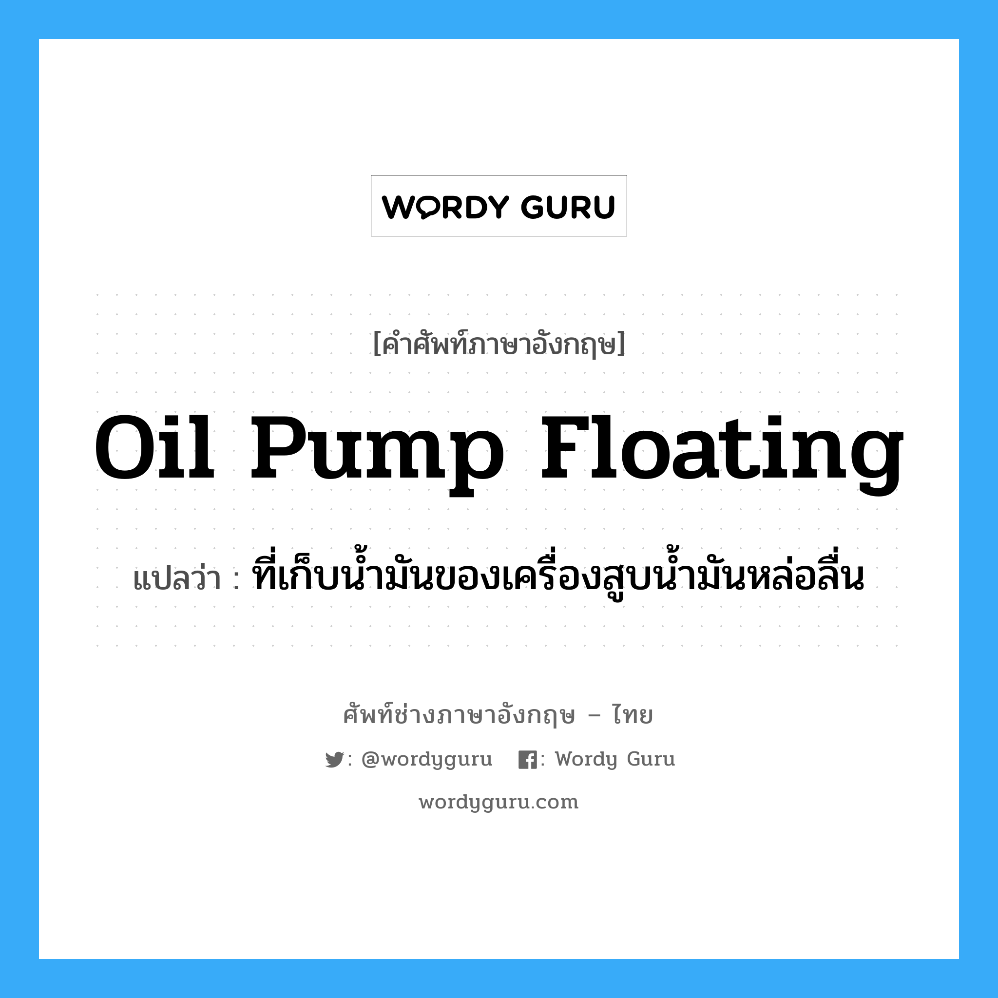 oil pump floating แปลว่า?, คำศัพท์ช่างภาษาอังกฤษ - ไทย oil pump floating คำศัพท์ภาษาอังกฤษ oil pump floating แปลว่า ที่เก็บน้ำมันของเครื่องสูบน้ำมันหล่อลื่น