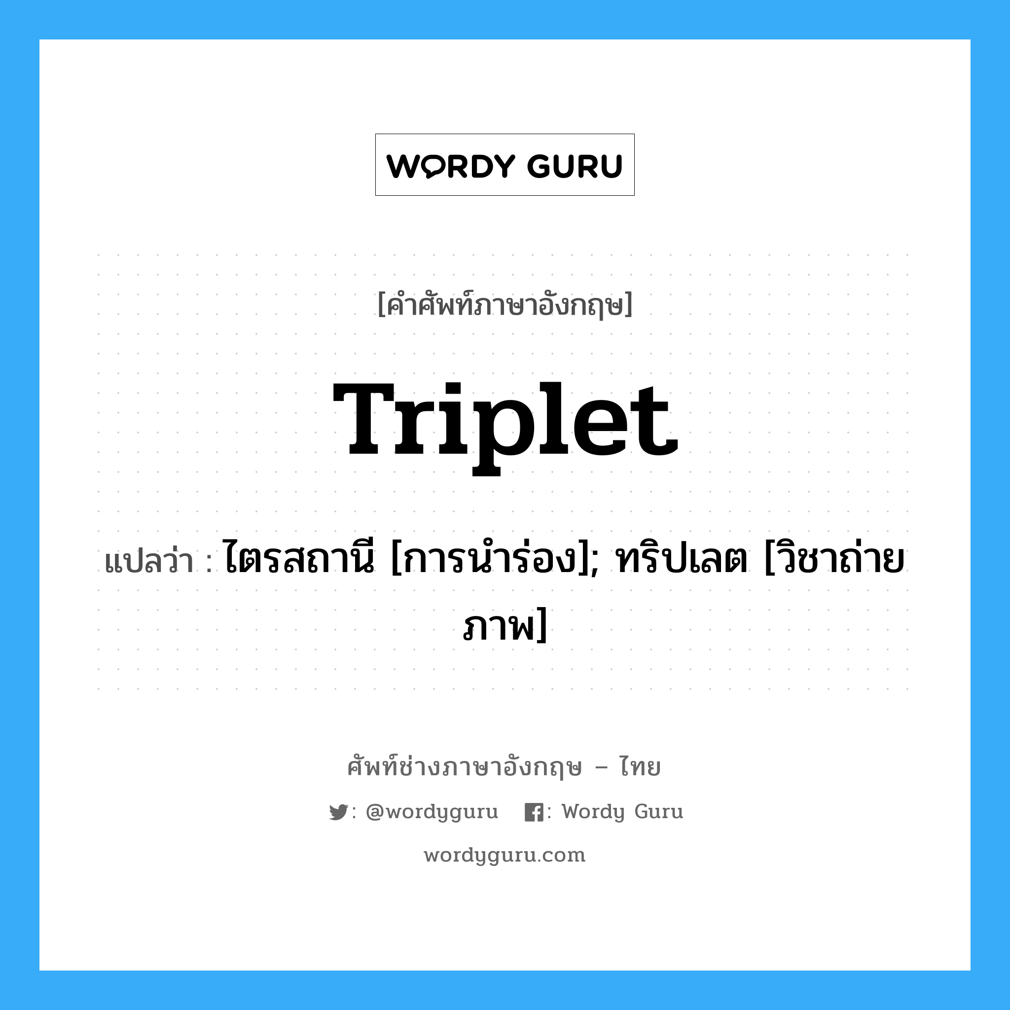 triplet แปลว่า?, คำศัพท์ช่างภาษาอังกฤษ - ไทย triplet คำศัพท์ภาษาอังกฤษ triplet แปลว่า ไตรสถานี [การนำร่อง]; ทริปเลต [วิชาถ่ายภาพ]