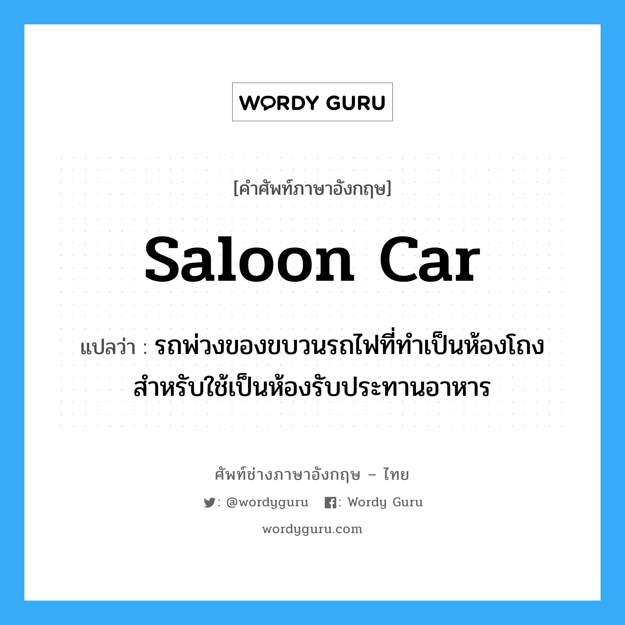 saloon car แปลว่า?, คำศัพท์ช่างภาษาอังกฤษ - ไทย saloon car คำศัพท์ภาษาอังกฤษ saloon car แปลว่า รถพ่วงของขบวนรถไฟที่ทำเป็นห้องโถงสำหรับใช้เป็นห้องรับประทานอาหาร