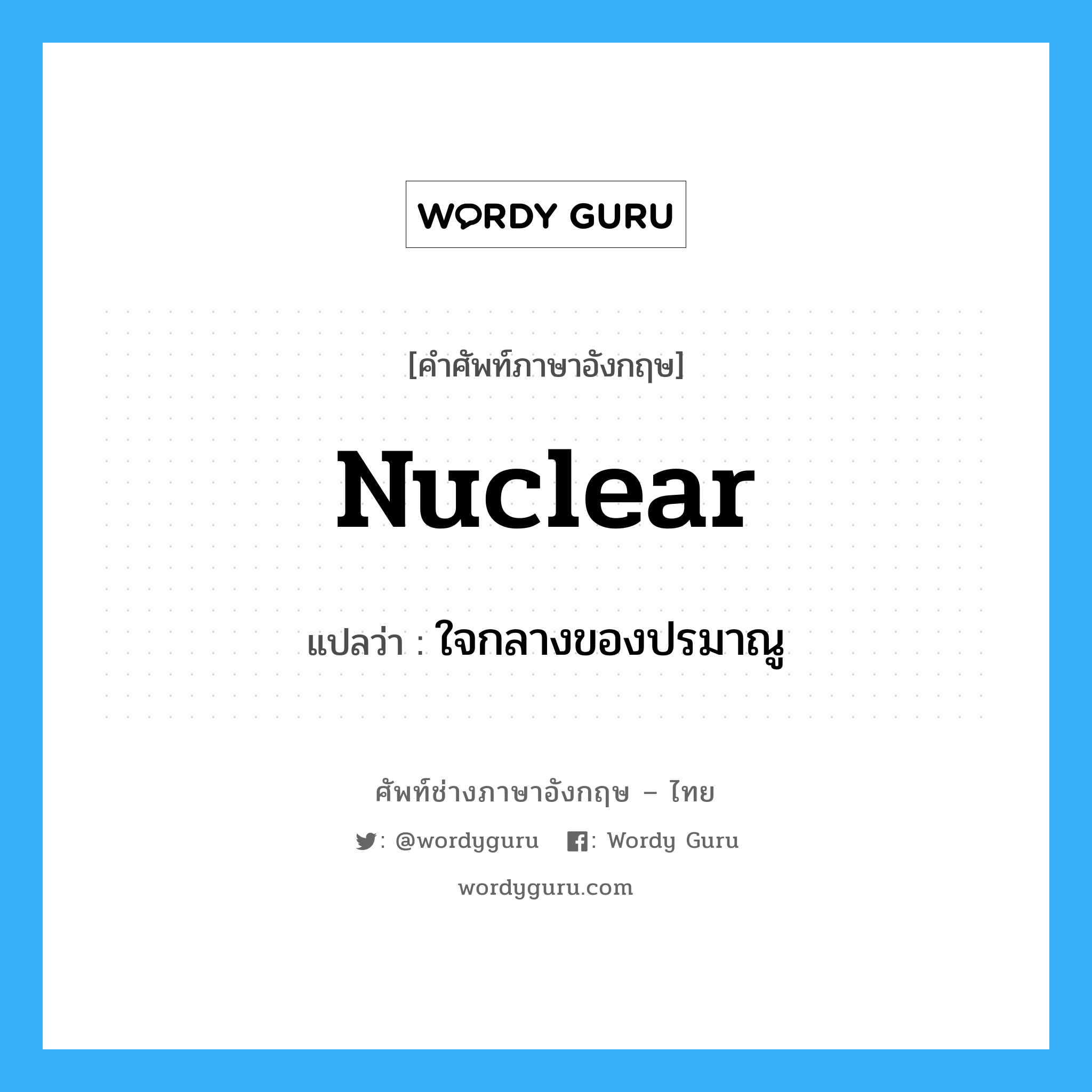 ใจกลางของปรมาณู ภาษาอังกฤษ?, คำศัพท์ช่างภาษาอังกฤษ - ไทย ใจกลางของปรมาณู คำศัพท์ภาษาอังกฤษ ใจกลางของปรมาณู แปลว่า nuclear