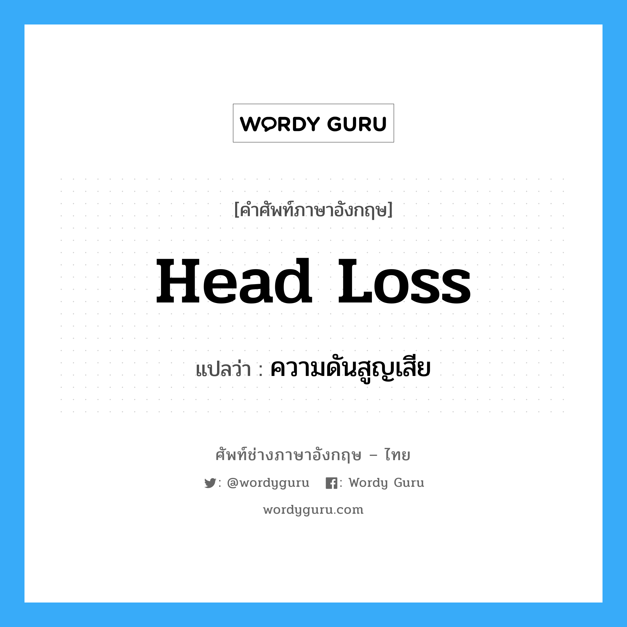 head loss แปลว่า?, คำศัพท์ช่างภาษาอังกฤษ - ไทย head loss คำศัพท์ภาษาอังกฤษ head loss แปลว่า ความดันสูญเสีย