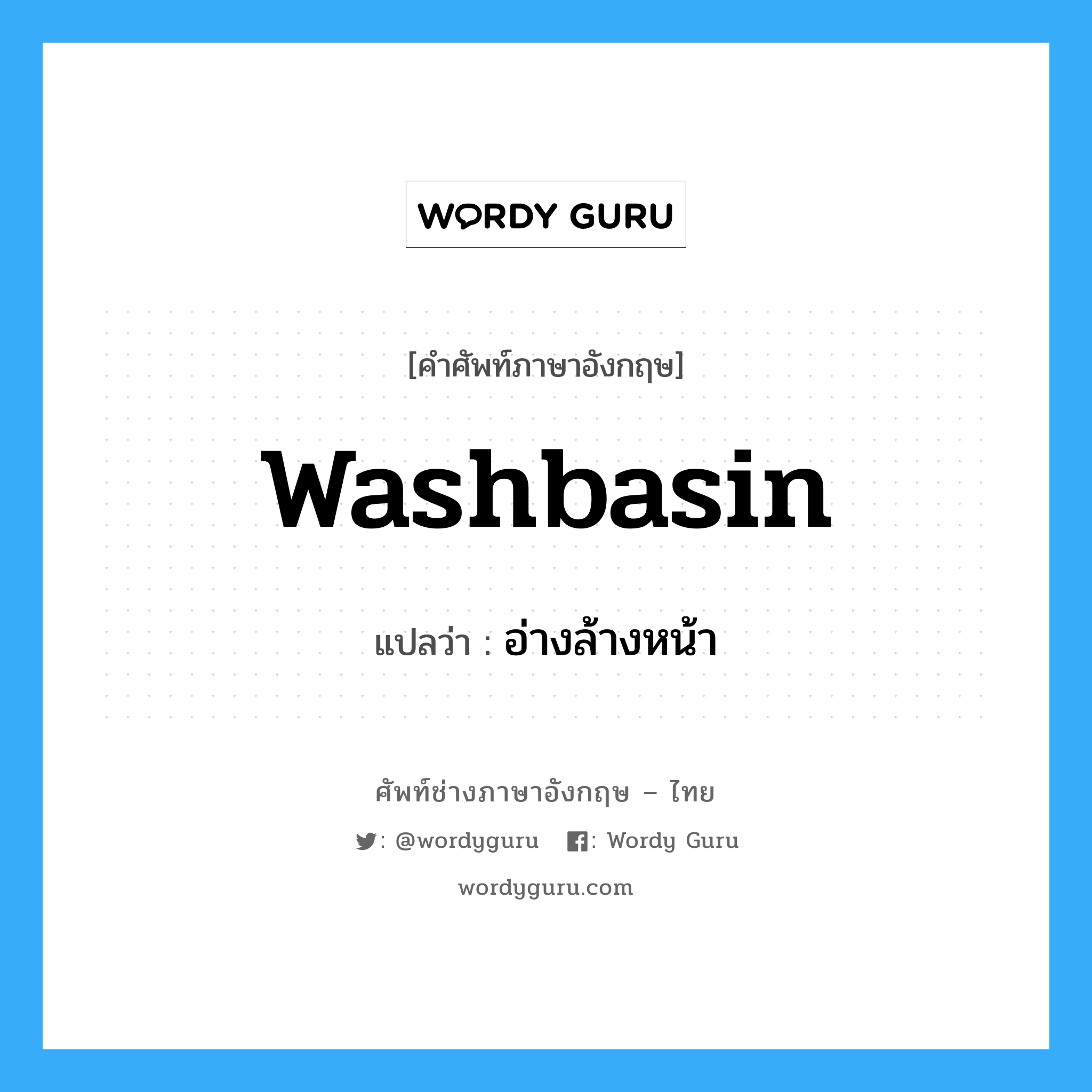 washbasin แปลว่า?, คำศัพท์ช่างภาษาอังกฤษ - ไทย washbasin คำศัพท์ภาษาอังกฤษ washbasin แปลว่า อ่างล้างหน้า