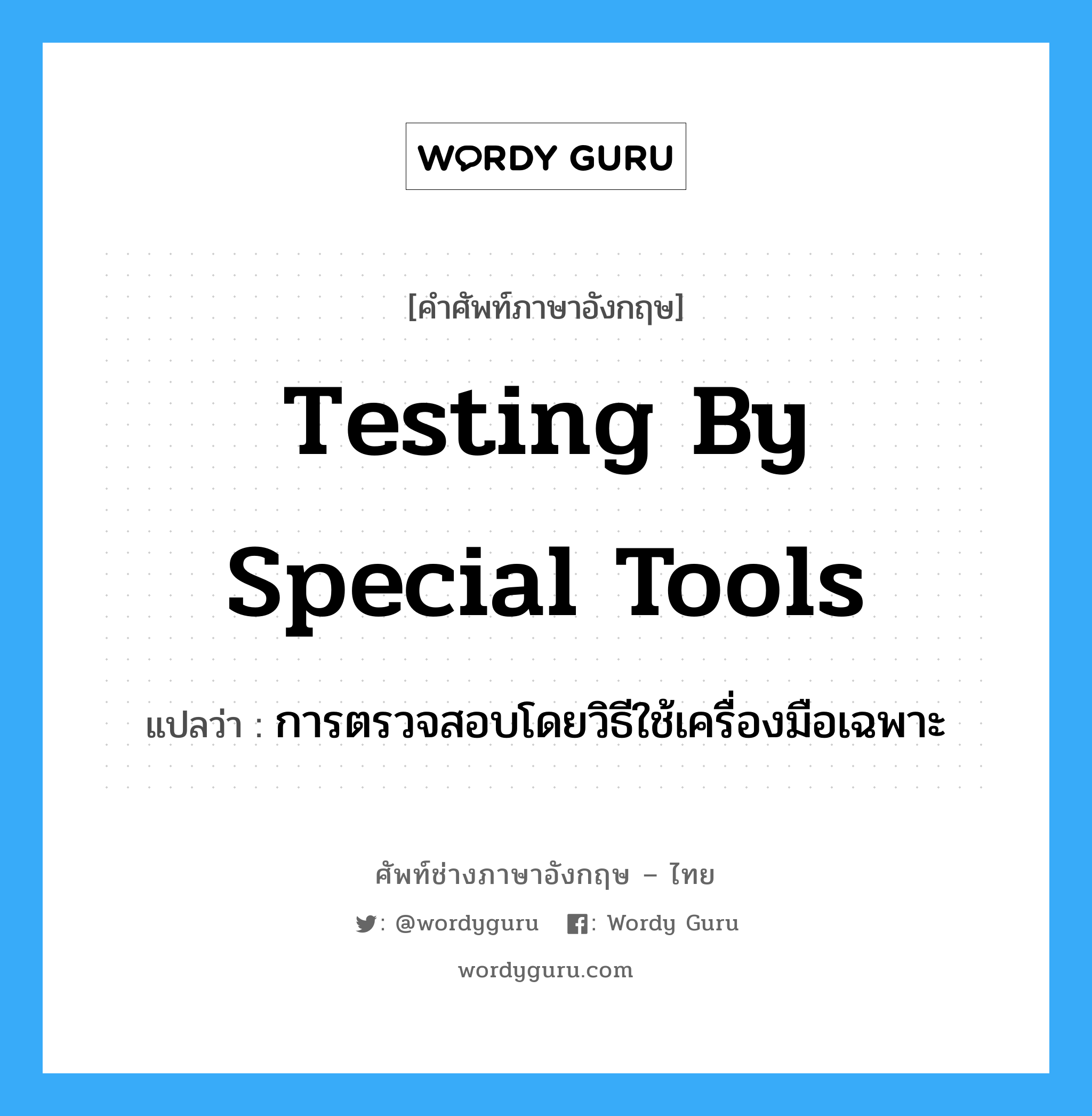 testing by special tools แปลว่า?, คำศัพท์ช่างภาษาอังกฤษ - ไทย testing by special tools คำศัพท์ภาษาอังกฤษ testing by special tools แปลว่า การตรวจสอบโดยวิธีใช้เครื่องมือเฉพาะ