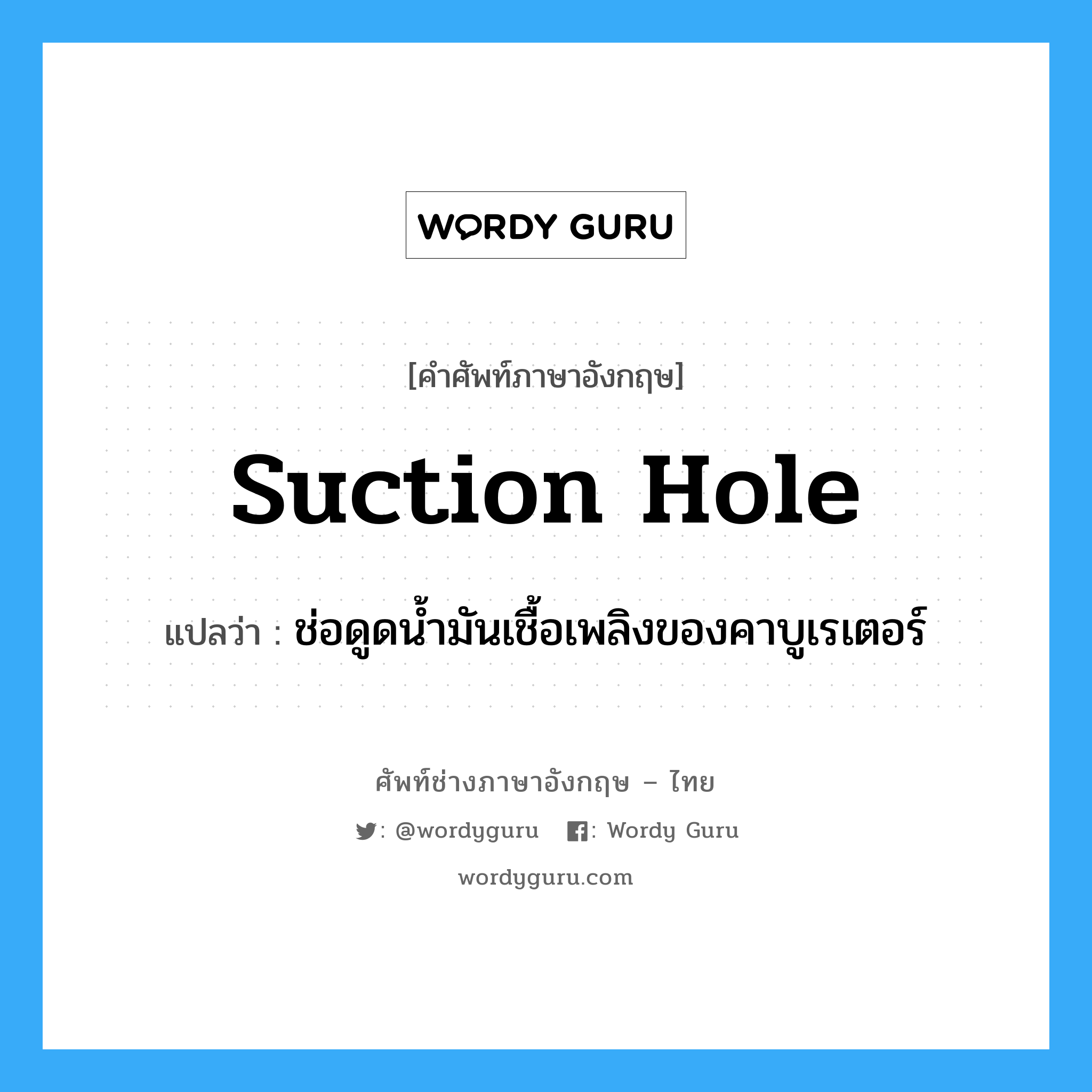 suction hole แปลว่า?, คำศัพท์ช่างภาษาอังกฤษ - ไทย suction hole คำศัพท์ภาษาอังกฤษ suction hole แปลว่า ช่อดูดน้ำมันเชื้อเพลิงของคาบูเรเตอร์