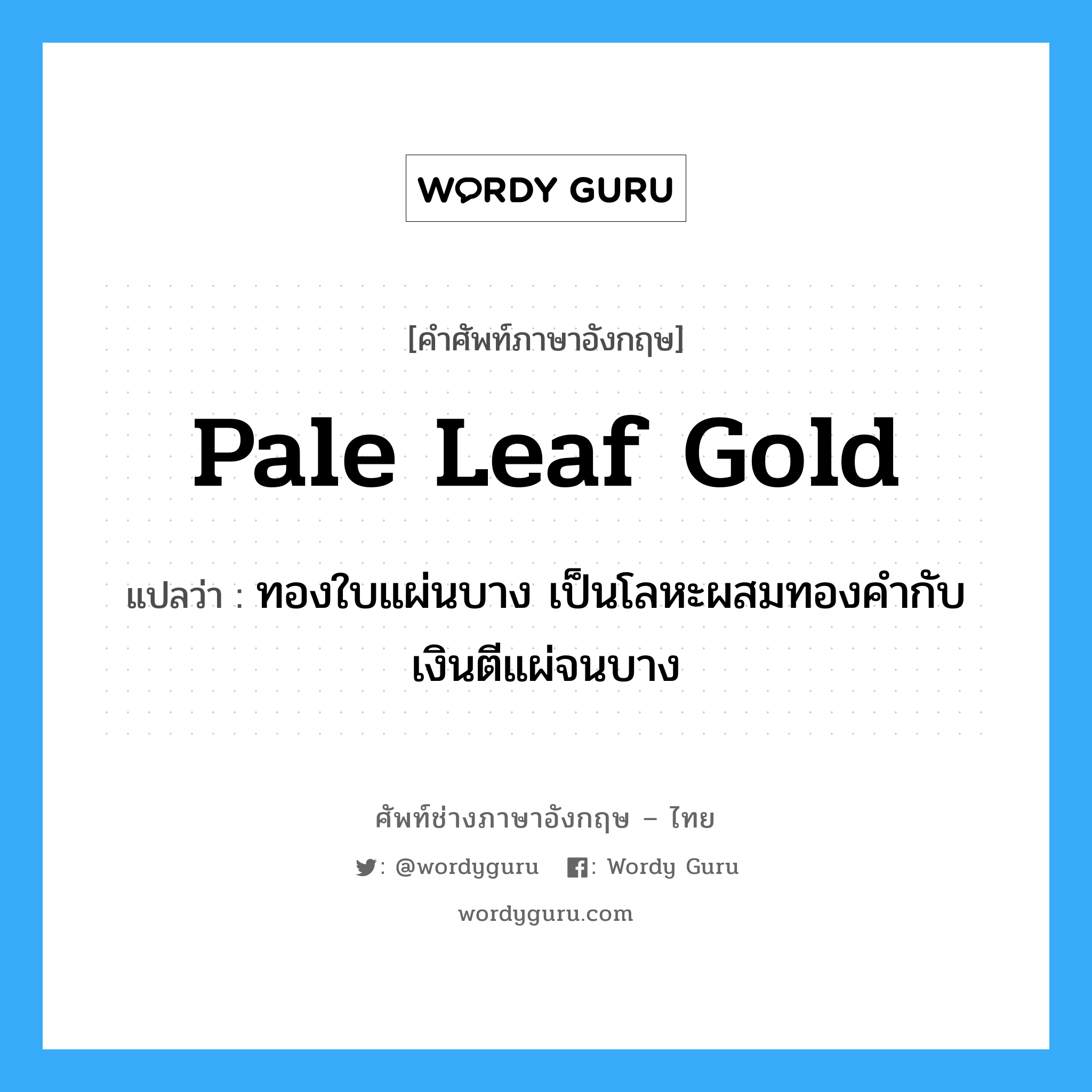 pale leaf gold แปลว่า?, คำศัพท์ช่างภาษาอังกฤษ - ไทย pale leaf gold คำศัพท์ภาษาอังกฤษ pale leaf gold แปลว่า ทองใบแผ่นบาง เป็นโลหะผสมทองคำกับเงินตีแผ่จนบาง