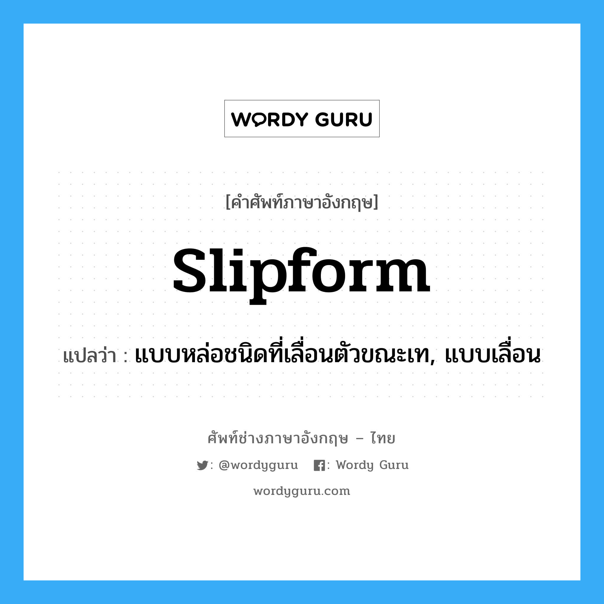 slipform แปลว่า?, คำศัพท์ช่างภาษาอังกฤษ - ไทย slipform คำศัพท์ภาษาอังกฤษ slipform แปลว่า แบบหล่อชนิดที่เลื่อนตัวขณะเท, แบบเลื่อน