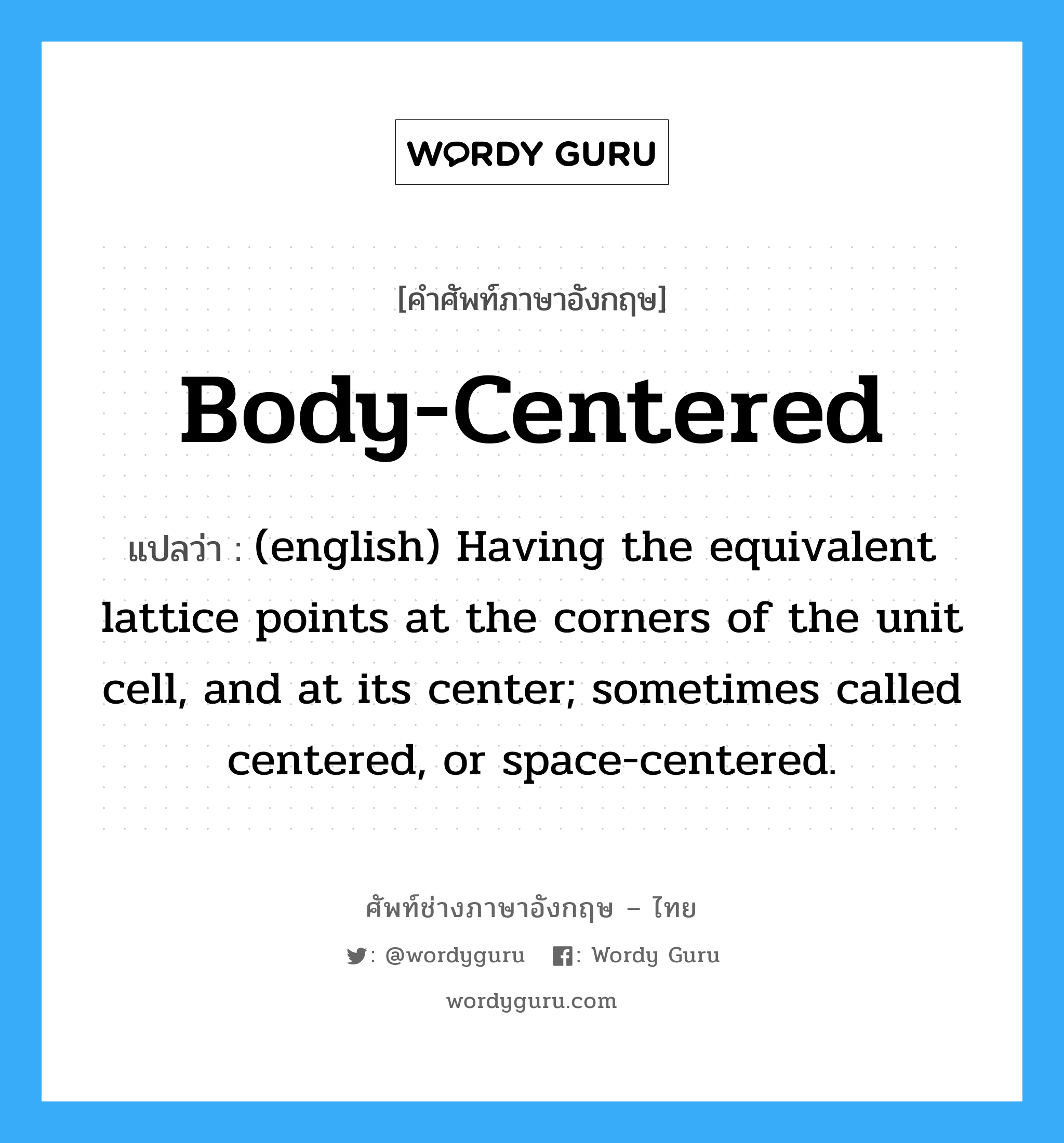 (english) Having the equivalent lattice points at the corners of the unit cell, and at its center; sometimes called centered, or space-centered. ภาษาอังกฤษ?, คำศัพท์ช่างภาษาอังกฤษ - ไทย (english) Having the equivalent lattice points at the corners of the unit cell, and at its center; sometimes called centered, or space-centered. คำศัพท์ภาษาอังกฤษ (english) Having the equivalent lattice points at the corners of the unit cell, and at its center; sometimes called centered, or space-centered. แปลว่า Body-Centered