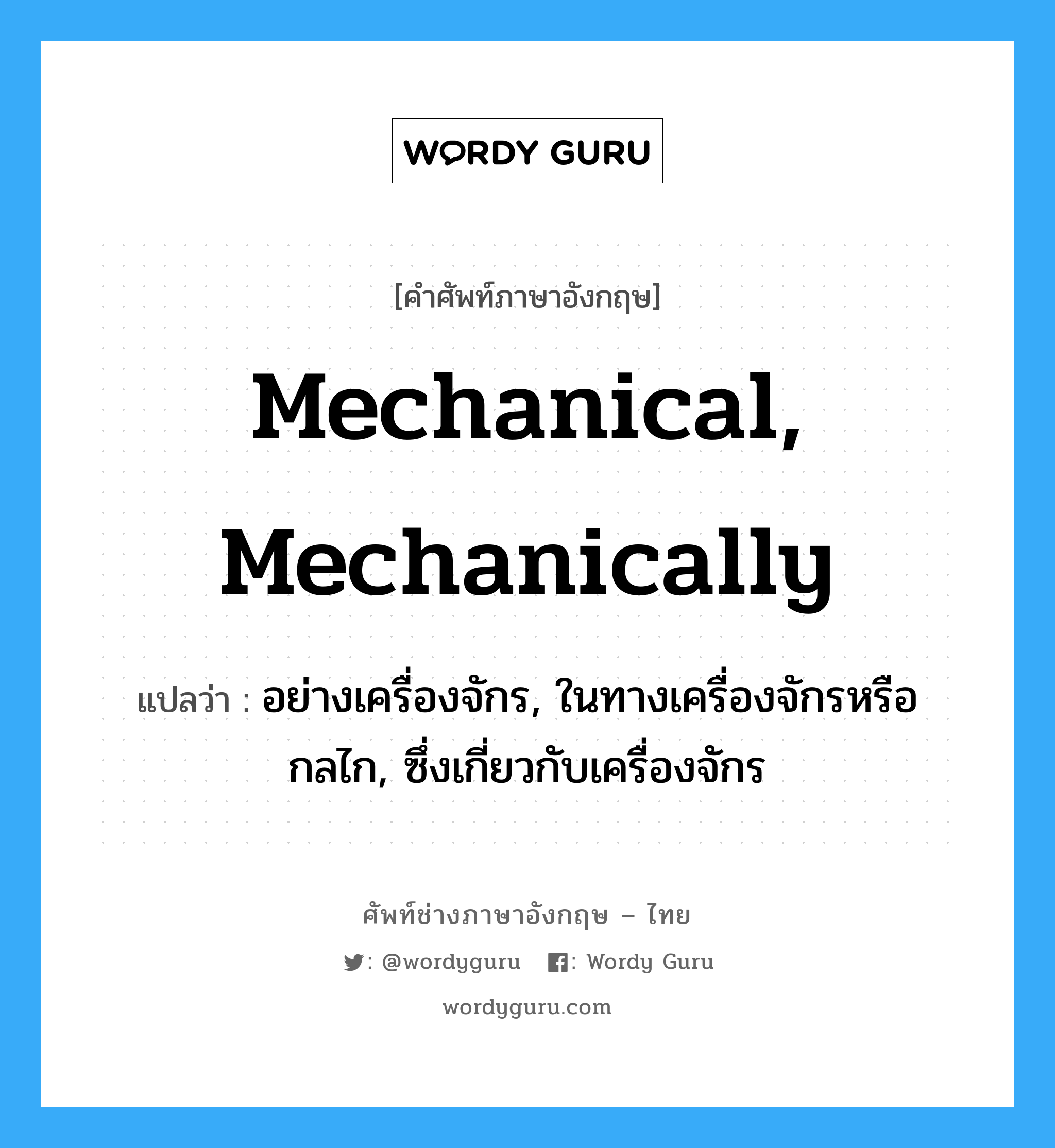 mechanical, mechanically แปลว่า?, คำศัพท์ช่างภาษาอังกฤษ - ไทย mechanical, mechanically คำศัพท์ภาษาอังกฤษ mechanical, mechanically แปลว่า อย่างเครื่องจักร, ในทางเครื่องจักรหรือกลไก, ซึ่งเกี่ยวกับเครื่องจักร