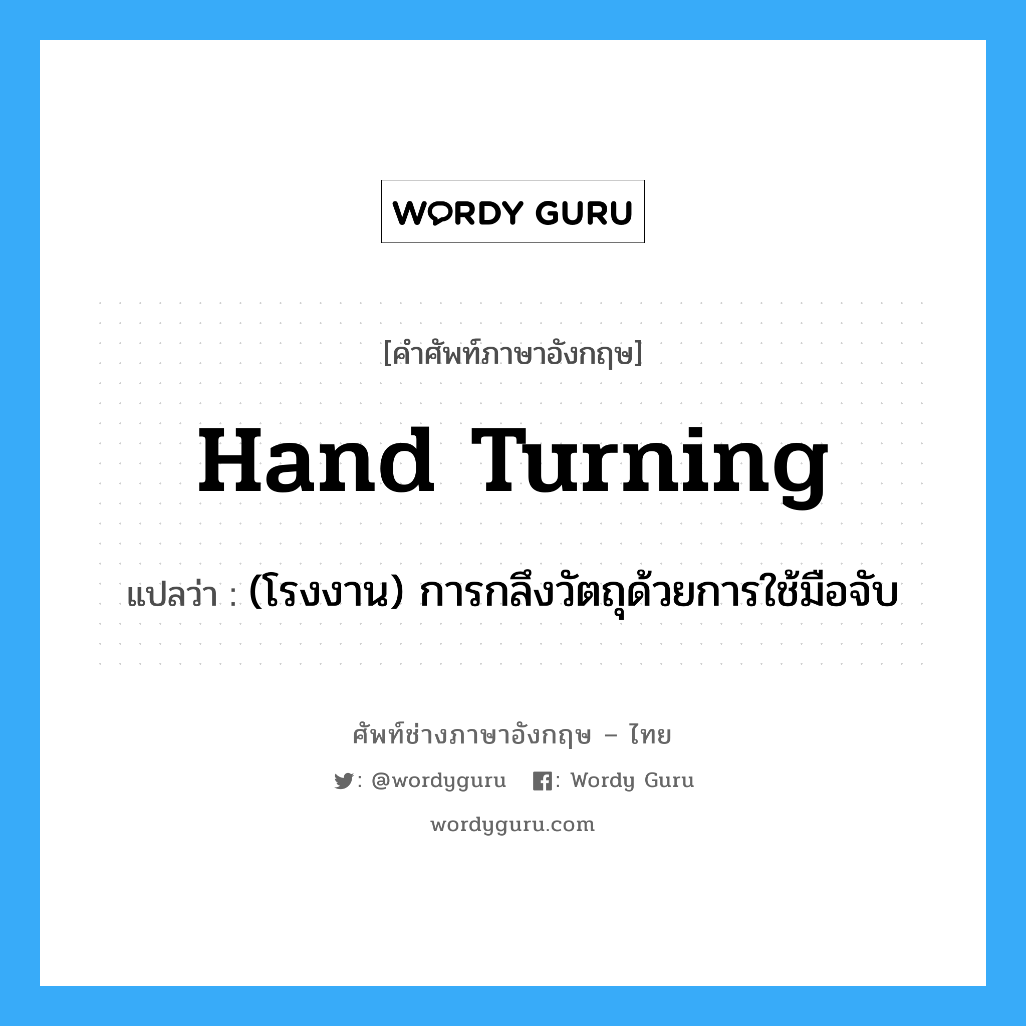 hand turning แปลว่า?, คำศัพท์ช่างภาษาอังกฤษ - ไทย hand turning คำศัพท์ภาษาอังกฤษ hand turning แปลว่า (โรงงาน) การกลึงวัตถุด้วยการใช้มือจับ