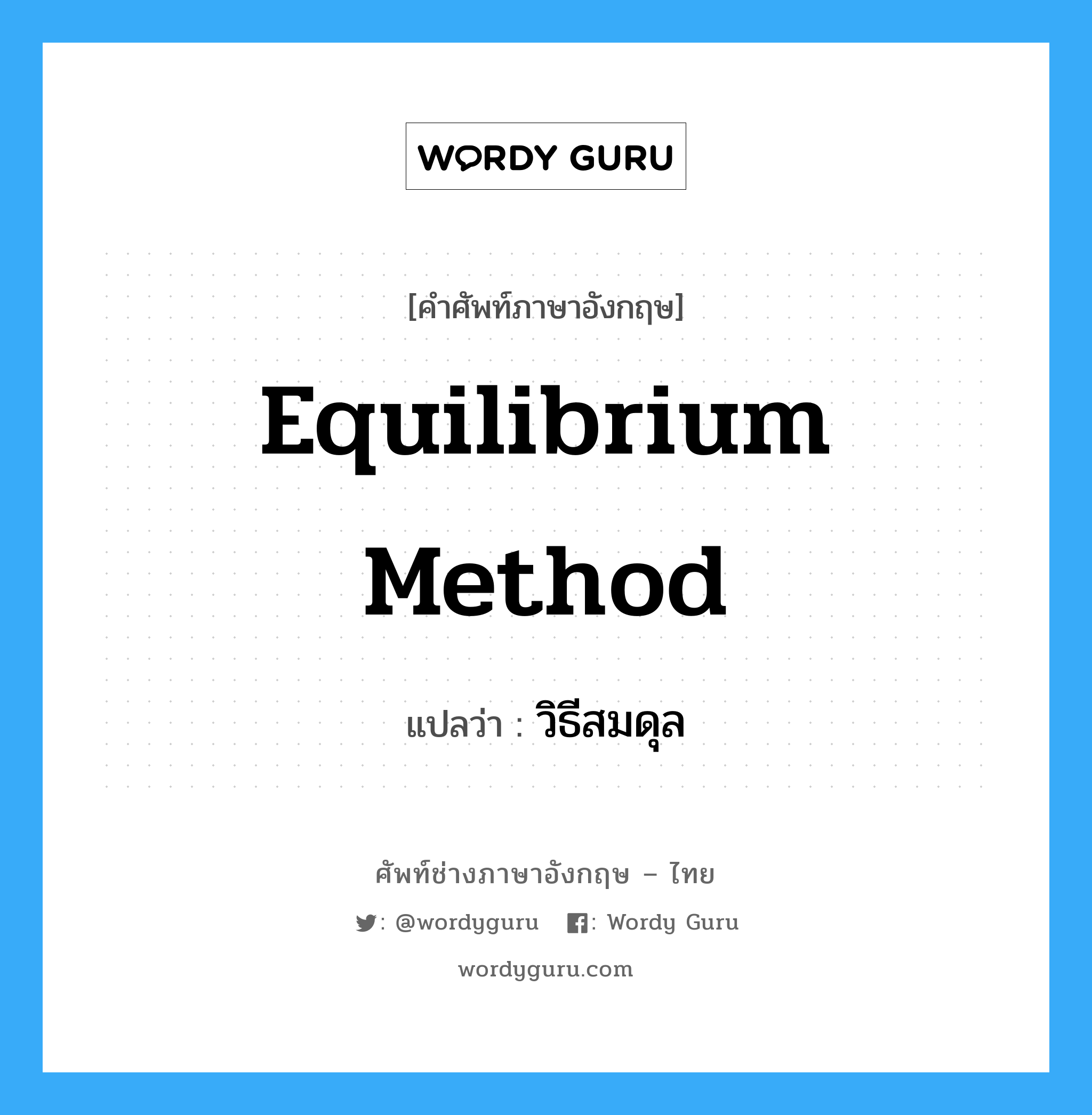 Equilibrium Method แปลว่า?, คำศัพท์ช่างภาษาอังกฤษ - ไทย Equilibrium Method คำศัพท์ภาษาอังกฤษ Equilibrium Method แปลว่า วิธีสมดุล