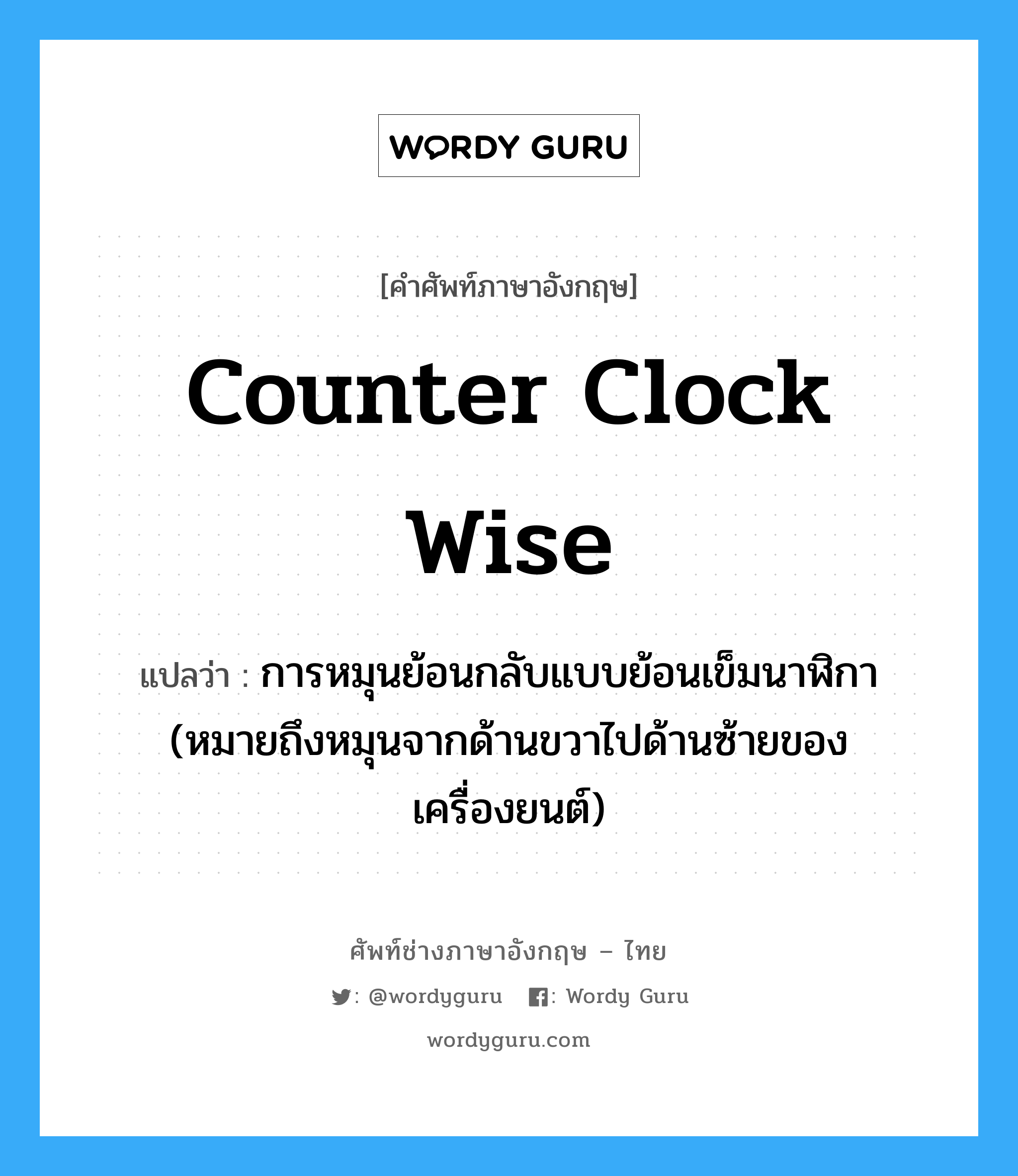 counter clock wise แปลว่า?, คำศัพท์ช่างภาษาอังกฤษ - ไทย counter clock wise คำศัพท์ภาษาอังกฤษ counter clock wise แปลว่า การหมุนย้อนกลับแบบย้อนเข็มนาฬิกา (หมายถึงหมุนจากด้านขวาไปด้านซ้ายของเครื่องยนต์)