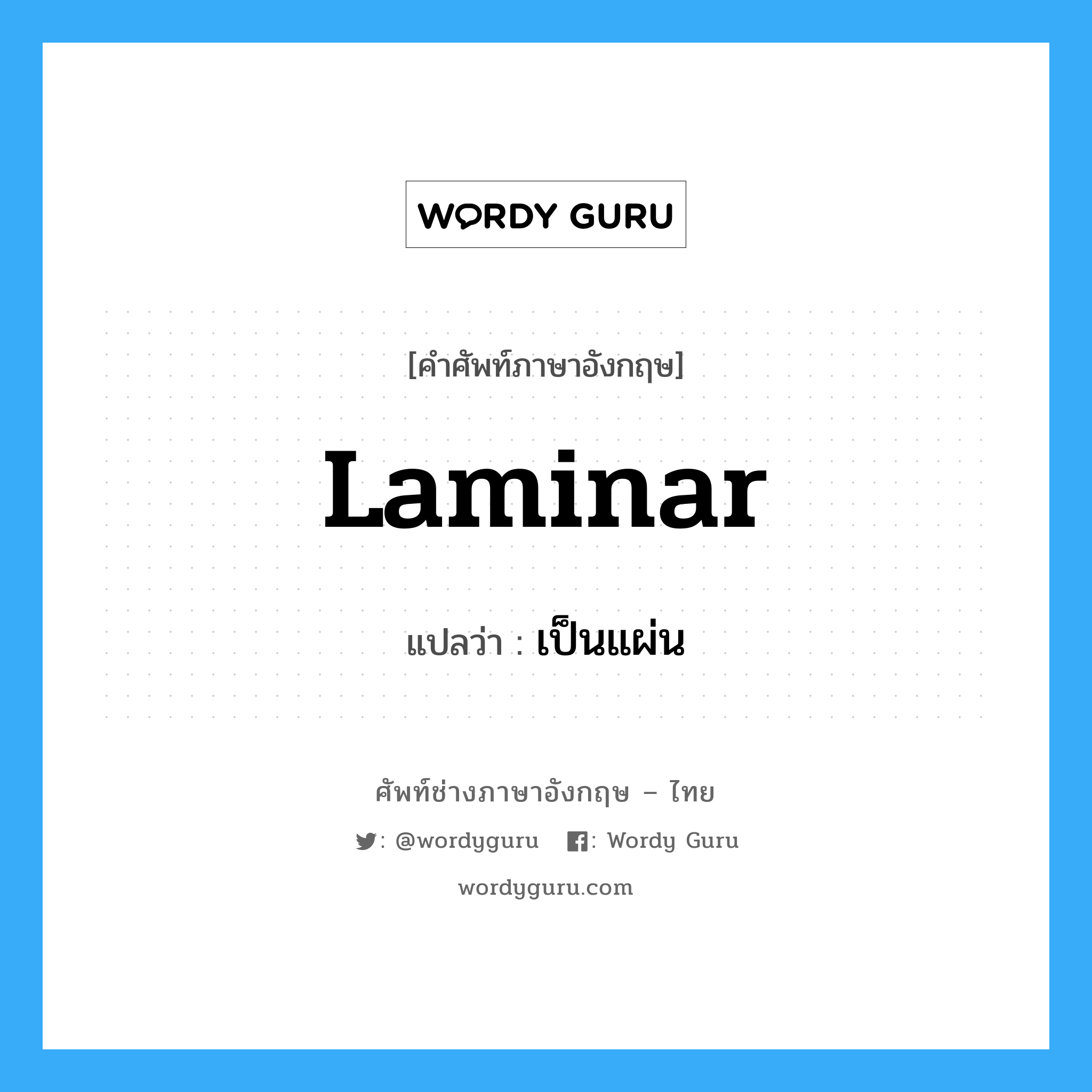 laminar แปลว่า?, คำศัพท์ช่างภาษาอังกฤษ - ไทย laminar คำศัพท์ภาษาอังกฤษ laminar แปลว่า เป็นแผ่น