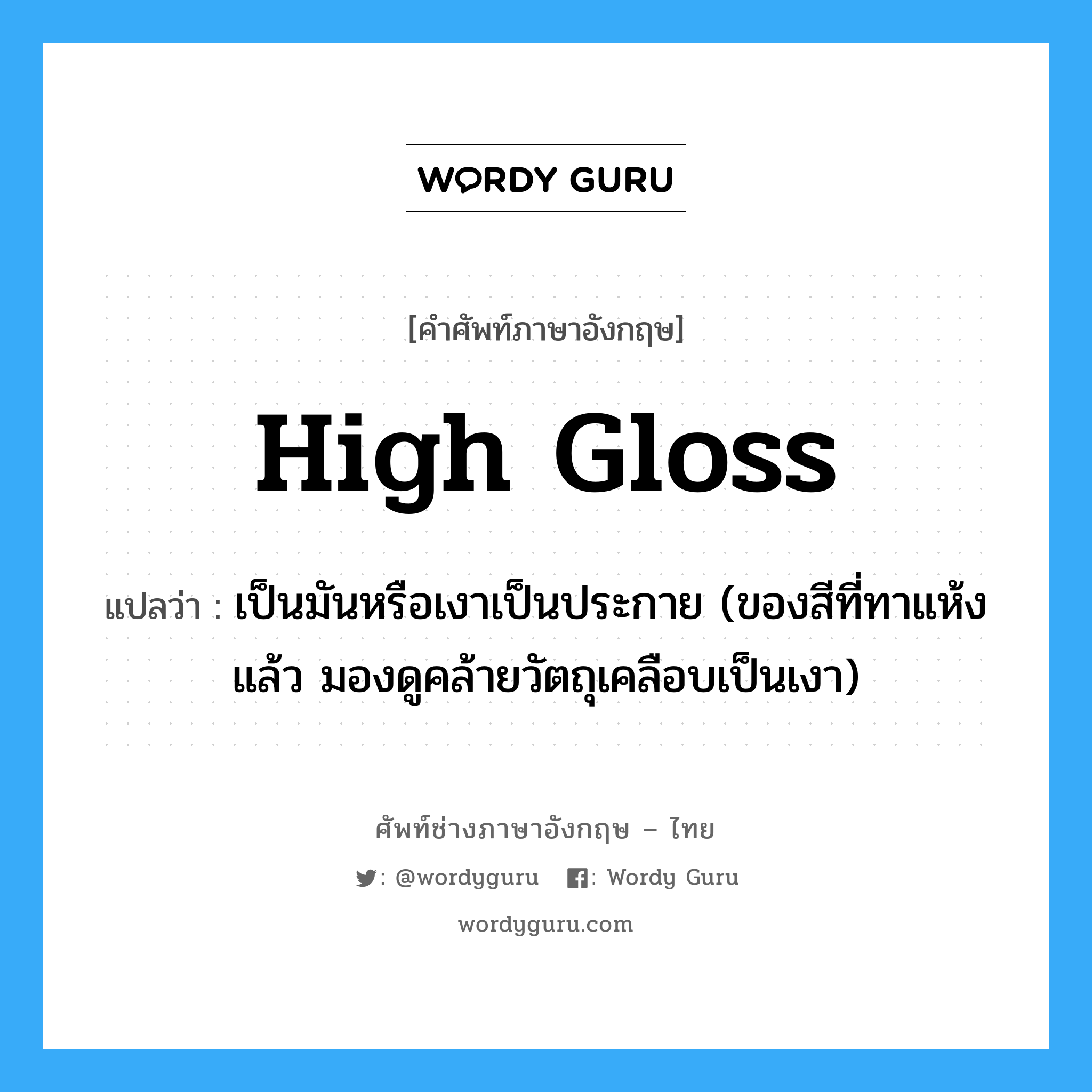 high gloss แปลว่า?, คำศัพท์ช่างภาษาอังกฤษ - ไทย high gloss คำศัพท์ภาษาอังกฤษ high gloss แปลว่า เป็นมันหรือเงาเป็นประกาย (ของสีที่ทาแห้งแล้ว มองดูคล้ายวัตถุเคลือบเป็นเงา)