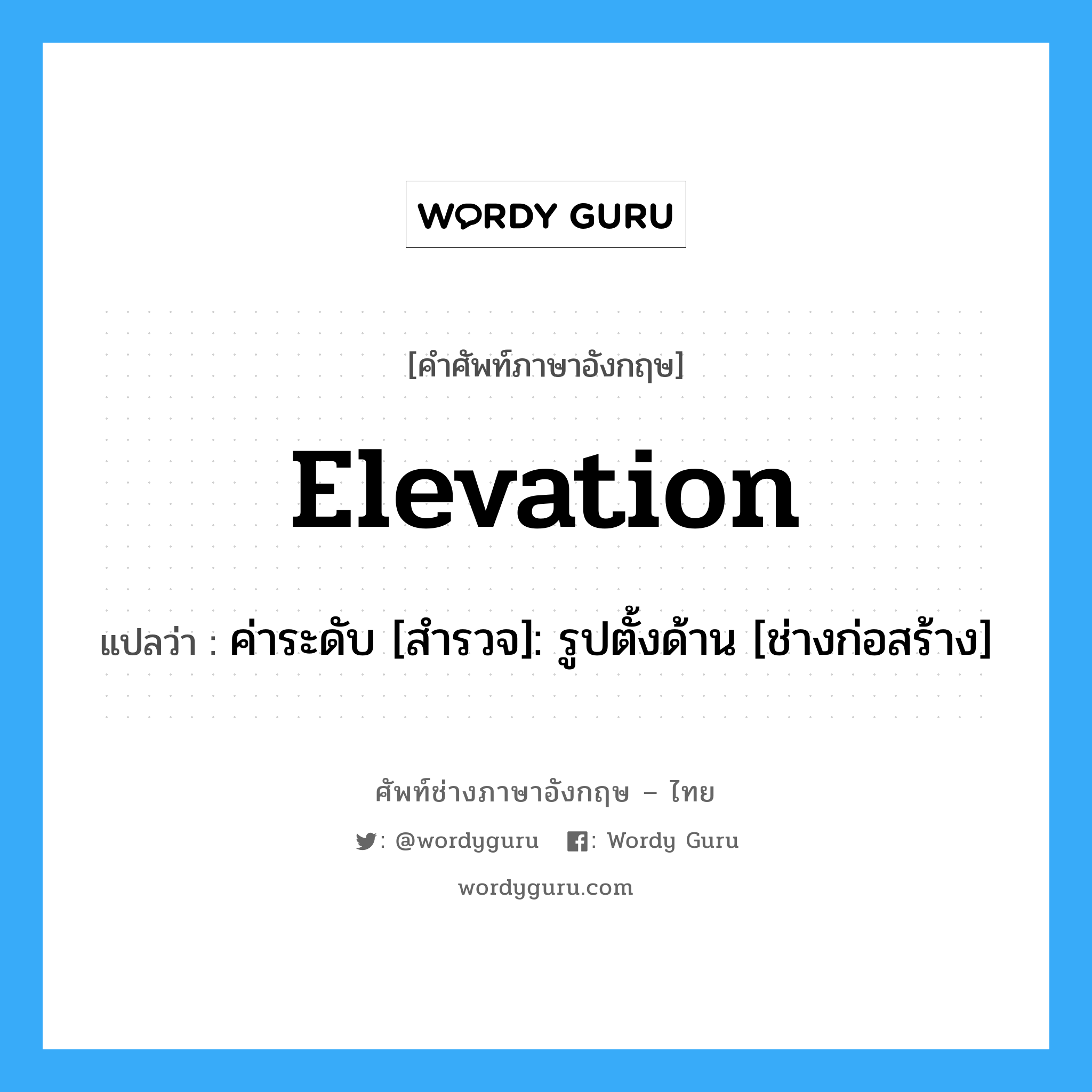 Elevation แปลว่า?, คำศัพท์ช่างภาษาอังกฤษ - ไทย Elevation คำศัพท์ภาษาอังกฤษ Elevation แปลว่า ค่าระดับ [สำรวจ]: รูปตั้งด้าน [ช่างก่อสร้าง]