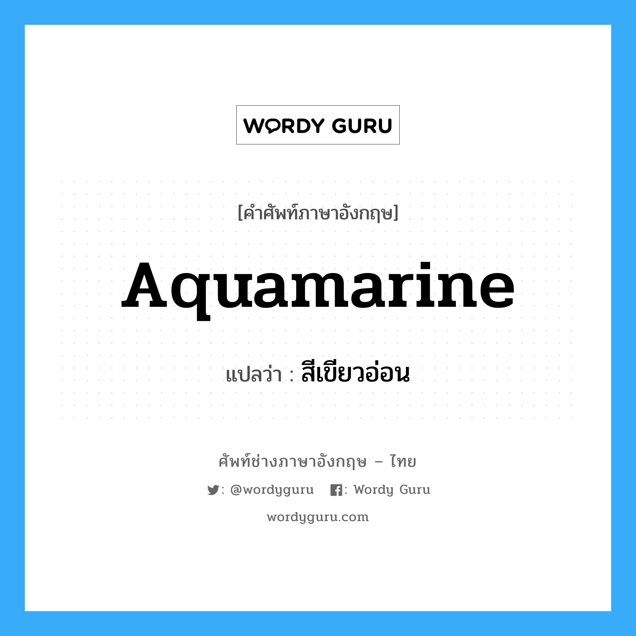 aquamarine แปลว่า?, คำศัพท์ช่างภาษาอังกฤษ - ไทย aquamarine คำศัพท์ภาษาอังกฤษ aquamarine แปลว่า สีเขียวอ่อน