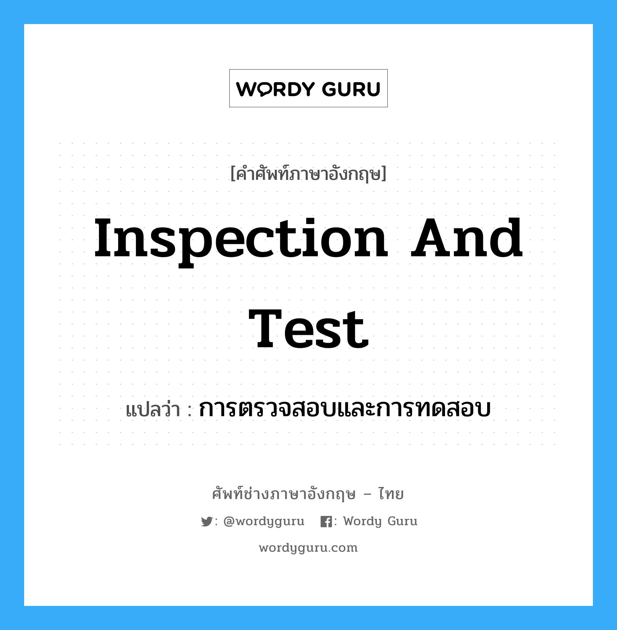 inspection and test แปลว่า?, คำศัพท์ช่างภาษาอังกฤษ - ไทย inspection and test คำศัพท์ภาษาอังกฤษ inspection and test แปลว่า การตรวจสอบและการทดสอบ
