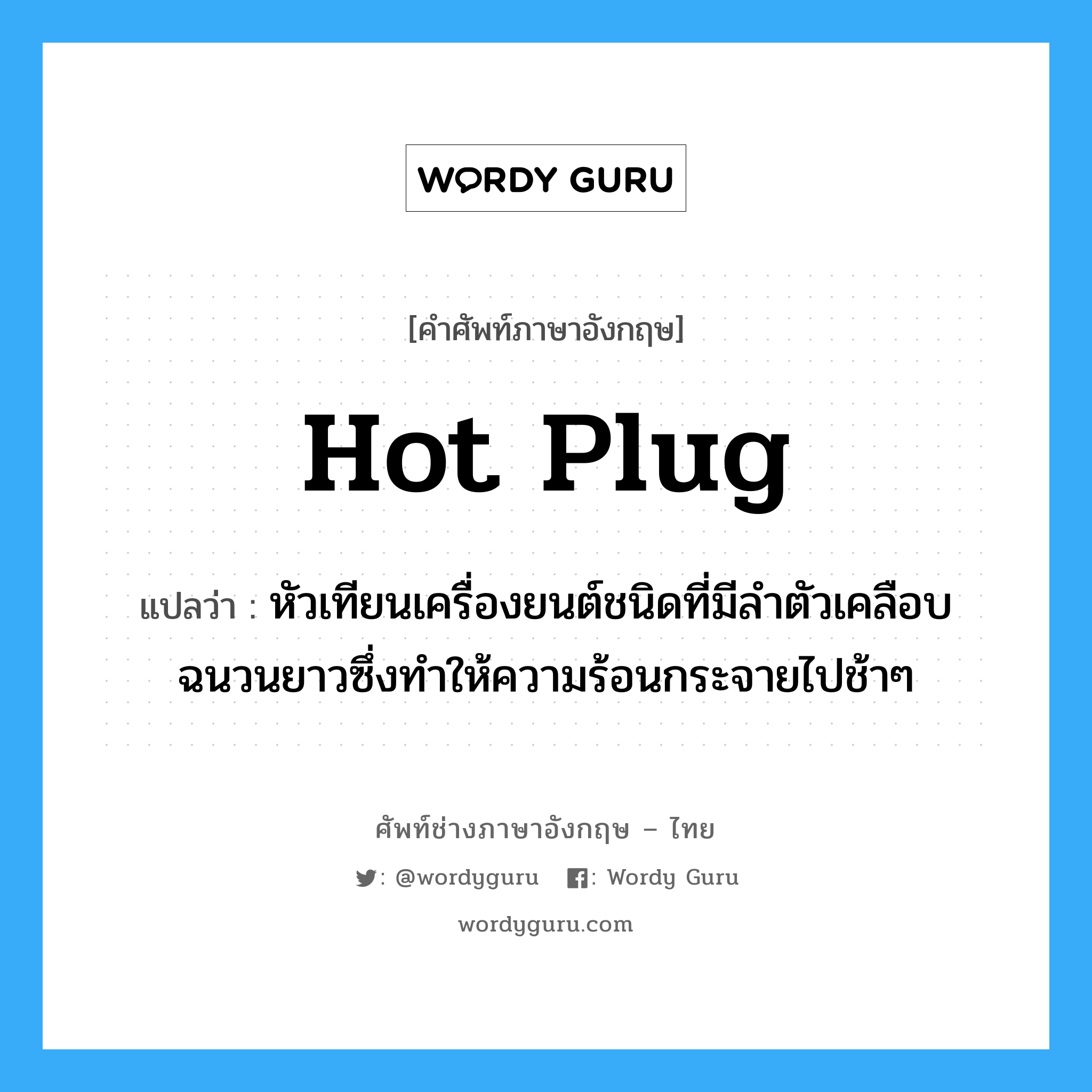 hot plug แปลว่า?, คำศัพท์ช่างภาษาอังกฤษ - ไทย hot plug คำศัพท์ภาษาอังกฤษ hot plug แปลว่า หัวเทียนเครื่องยนต์ชนิดที่มีลำตัวเคลือบฉนวนยาวซึ่งทำให้ความร้อนกระจายไปช้าๆ
