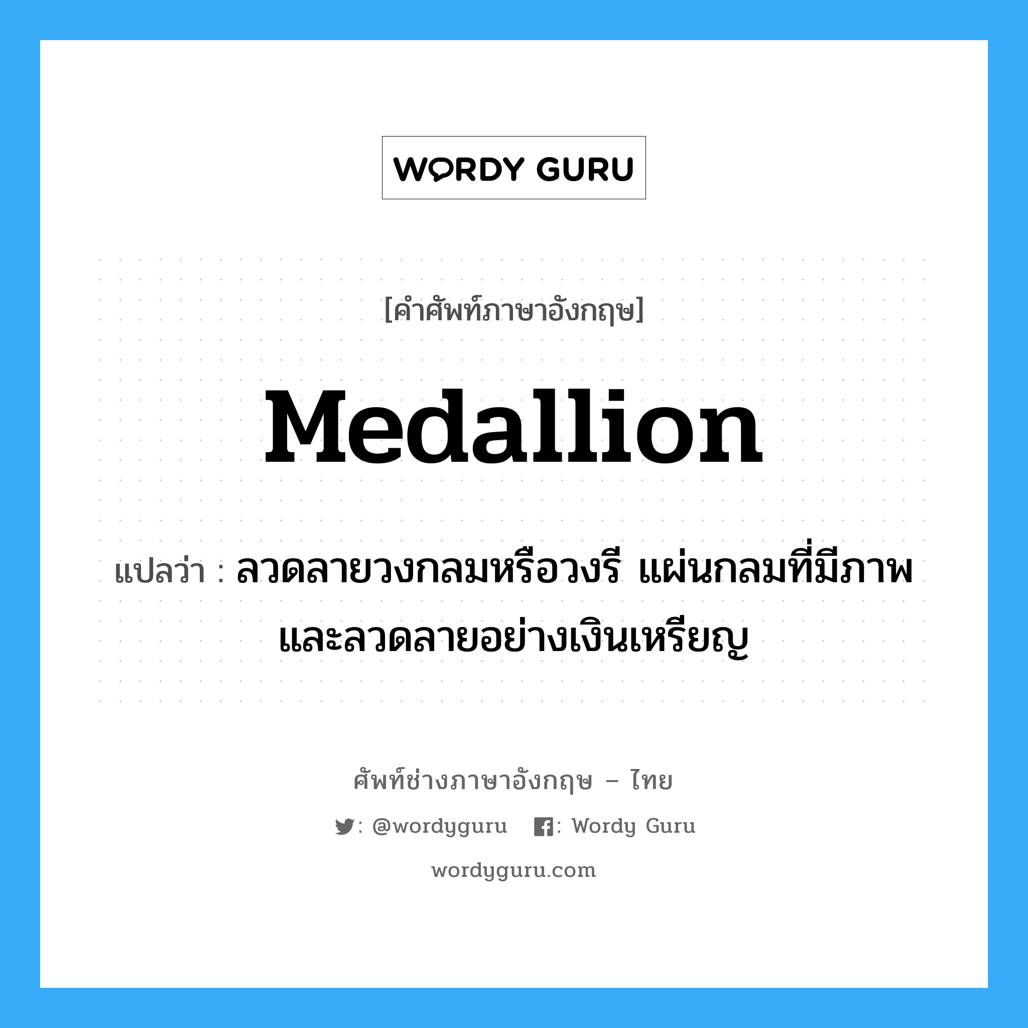 medallion แปลว่า?, คำศัพท์ช่างภาษาอังกฤษ - ไทย medallion คำศัพท์ภาษาอังกฤษ medallion แปลว่า ลวดลายวงกลมหรือวงรี แผ่นกลมที่มีภาพและลวดลายอย่างเงินเหรียญ