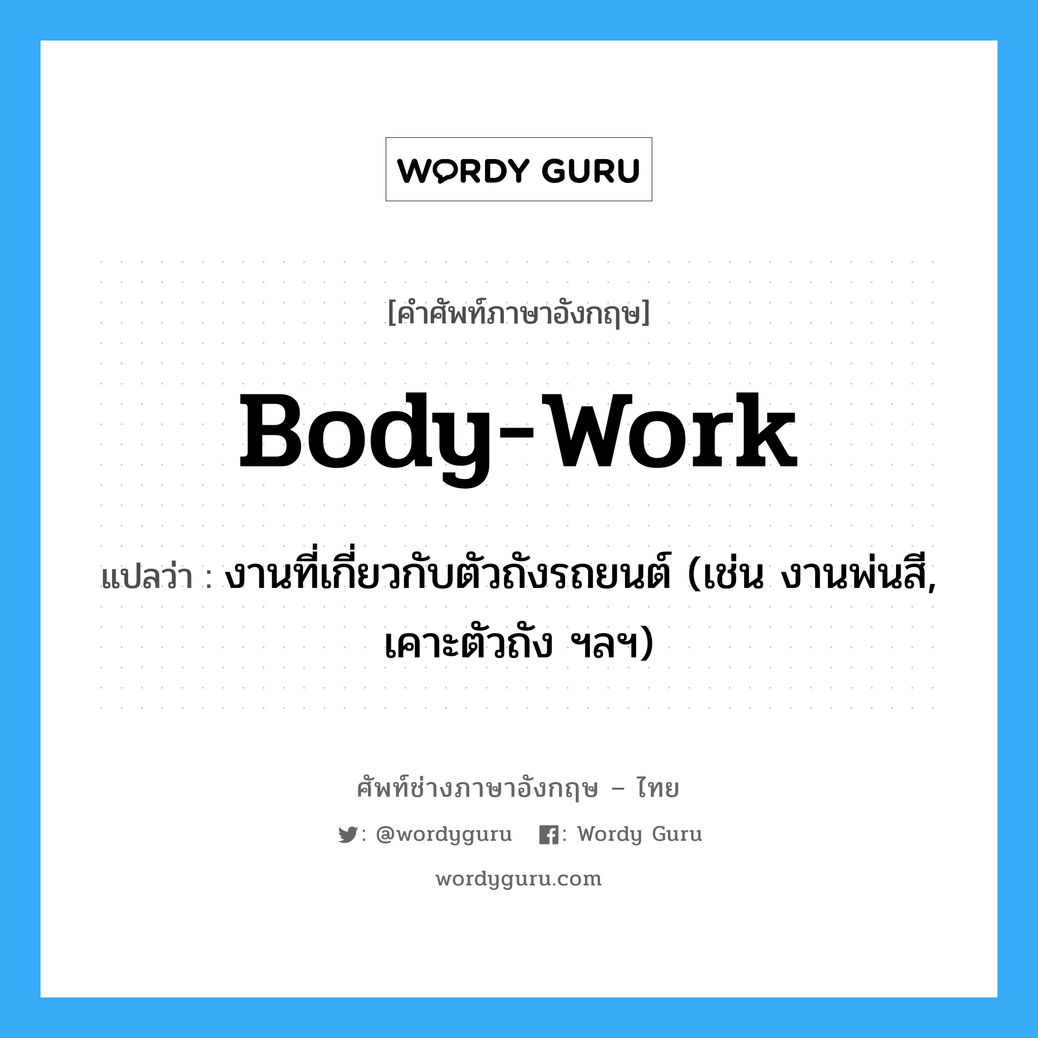 body-work แปลว่า?, คำศัพท์ช่างภาษาอังกฤษ - ไทย body-work คำศัพท์ภาษาอังกฤษ body-work แปลว่า งานที่เกี่ยวกับตัวถังรถยนต์ (เช่น งานพ่นสี, เคาะตัวถัง ฯลฯ)