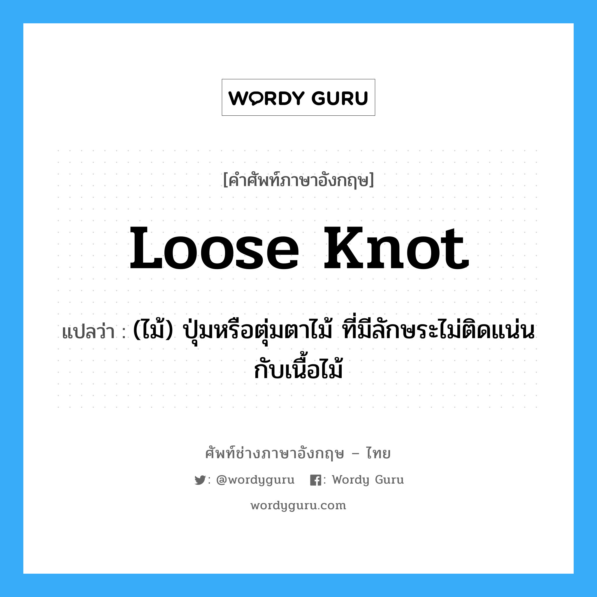 loose knot แปลว่า?, คำศัพท์ช่างภาษาอังกฤษ - ไทย loose knot คำศัพท์ภาษาอังกฤษ loose knot แปลว่า (ไม้) ปุ่มหรือตุ่มตาไม้ ที่มีลักษระไม่ติดแน่นกับเนื้อไม้