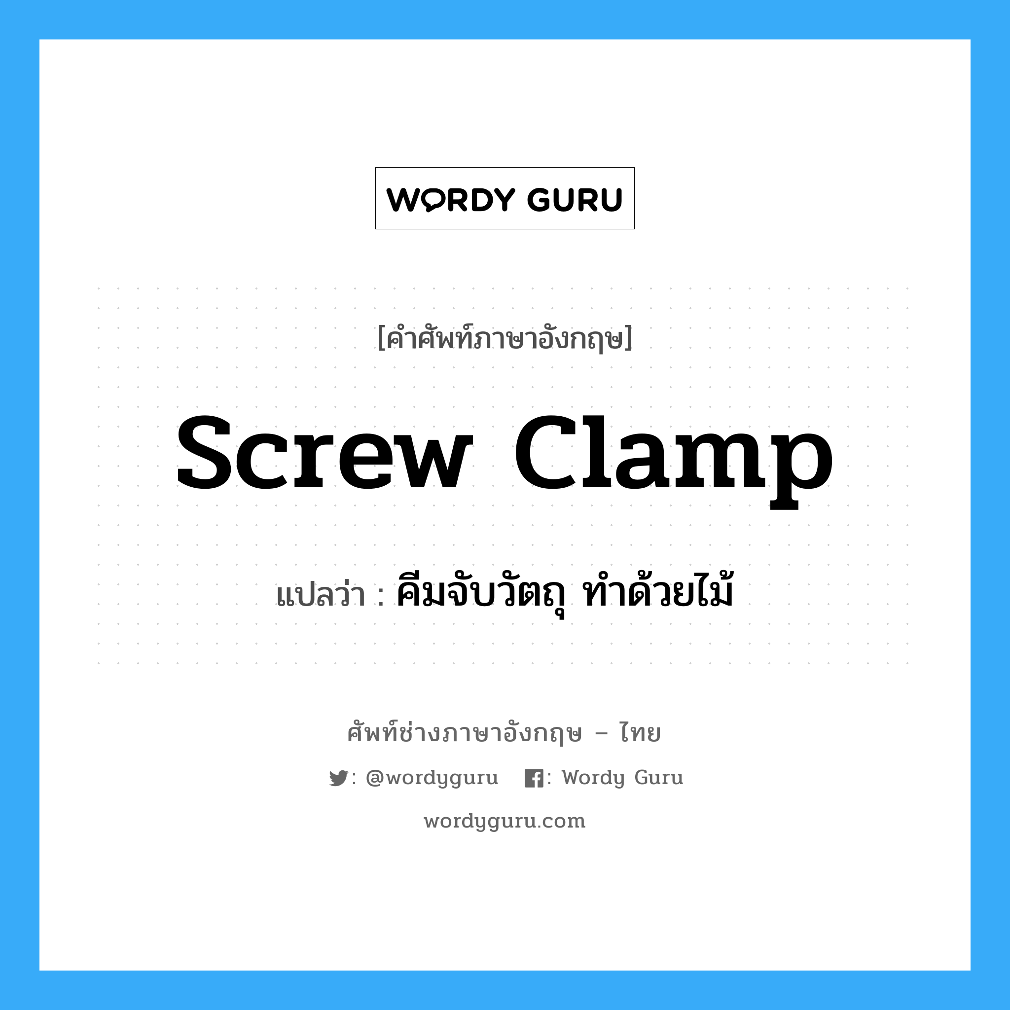 screw clamp แปลว่า?, คำศัพท์ช่างภาษาอังกฤษ - ไทย screw clamp คำศัพท์ภาษาอังกฤษ screw clamp แปลว่า คีมจับวัตถุ ทำด้วยไม้
