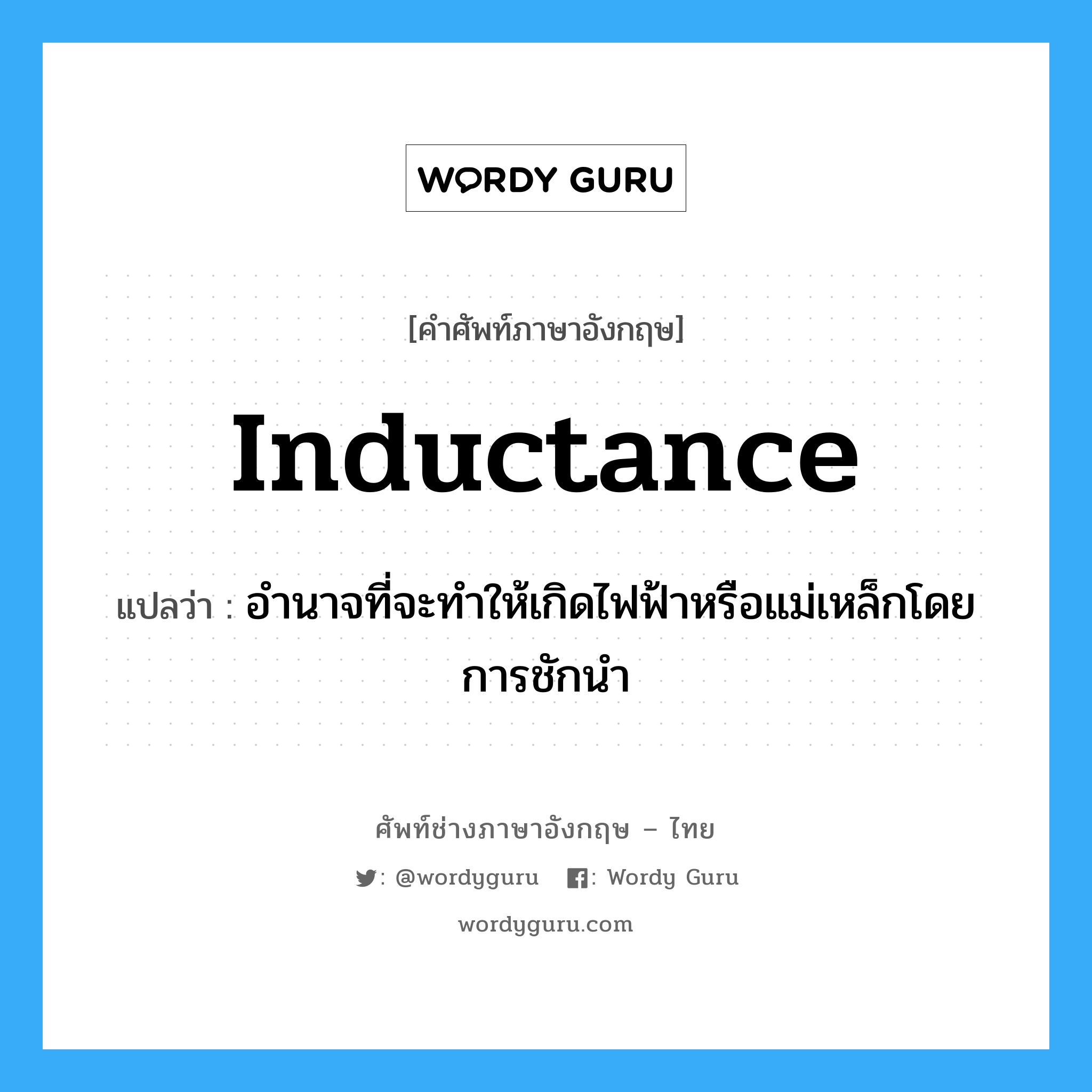 inductance แปลว่า?, คำศัพท์ช่างภาษาอังกฤษ - ไทย inductance คำศัพท์ภาษาอังกฤษ inductance แปลว่า อำนาจที่จะทำให้เกิดไฟฟ้าหรือแม่เหล็กโดยการชักนำ