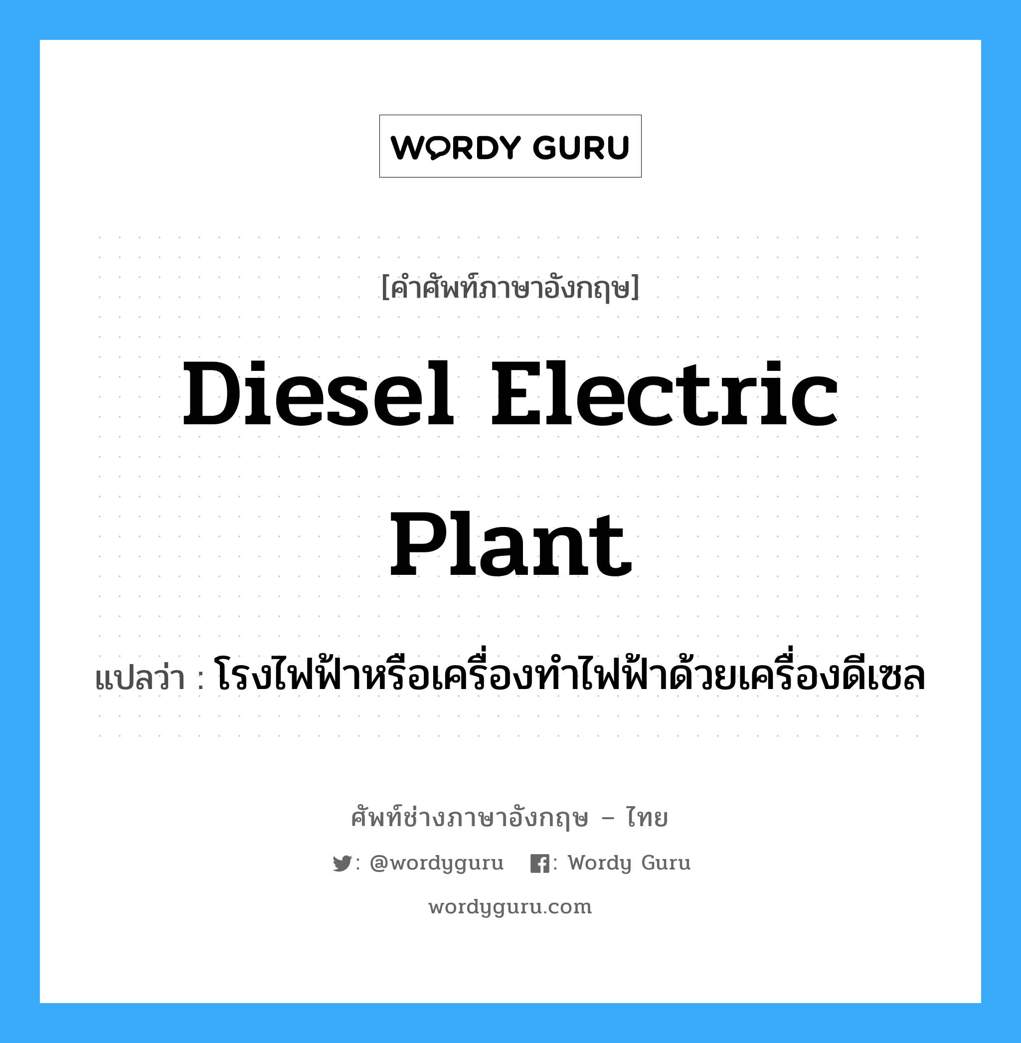 diesel electric plant แปลว่า?, คำศัพท์ช่างภาษาอังกฤษ - ไทย diesel electric plant คำศัพท์ภาษาอังกฤษ diesel electric plant แปลว่า โรงไฟฟ้าหรือเครื่องทำไฟฟ้าด้วยเครื่องดีเซล