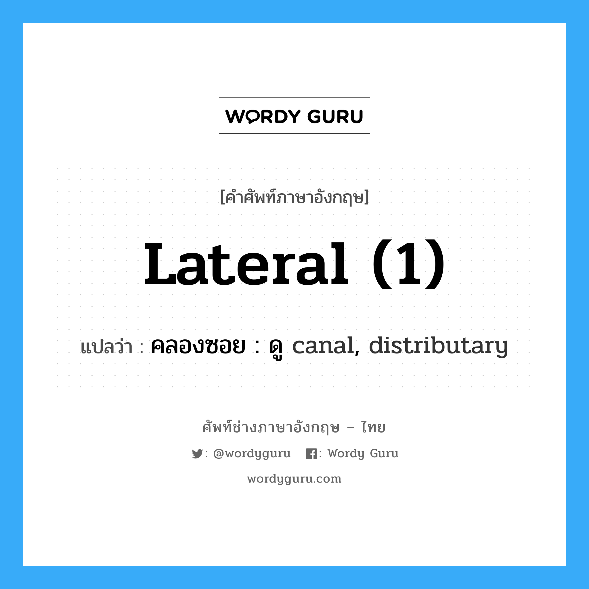 lateral (1) แปลว่า?, คำศัพท์ช่างภาษาอังกฤษ - ไทย lateral (1) คำศัพท์ภาษาอังกฤษ lateral (1) แปลว่า คลองซอย : ดู canal, distributary