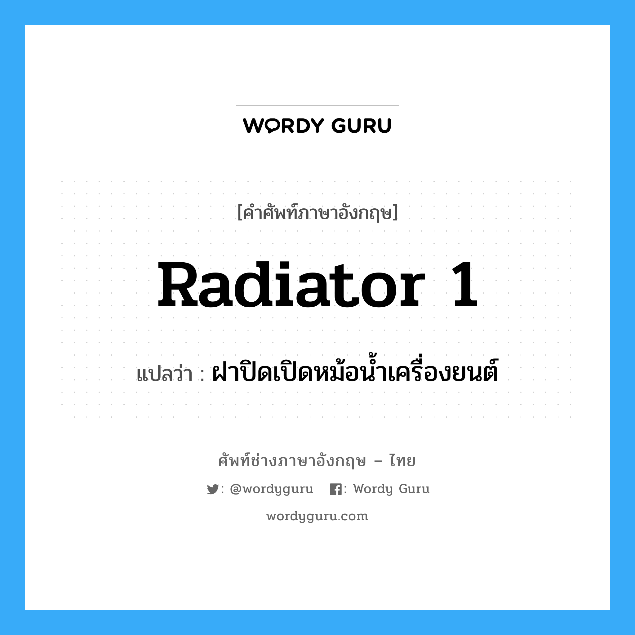 radiator 1 แปลว่า?, คำศัพท์ช่างภาษาอังกฤษ - ไทย radiator 1 คำศัพท์ภาษาอังกฤษ radiator 1 แปลว่า ฝาปิดเปิดหม้อน้ำเครื่องยนต์