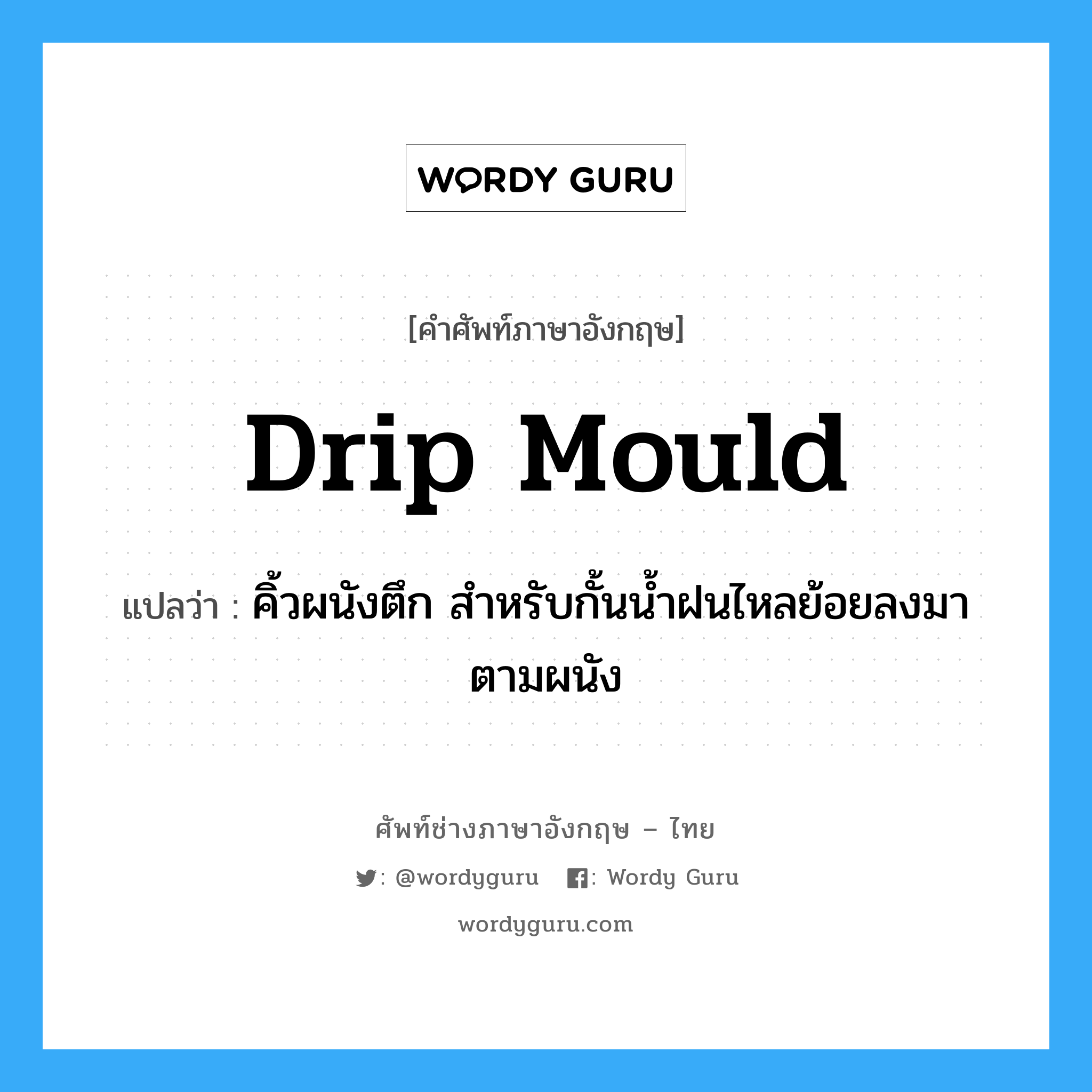 drip mould แปลว่า?, คำศัพท์ช่างภาษาอังกฤษ - ไทย drip mould คำศัพท์ภาษาอังกฤษ drip mould แปลว่า คิ้วผนังตึก สำหรับกั้นน้ำฝนไหลย้อยลงมาตามผนัง