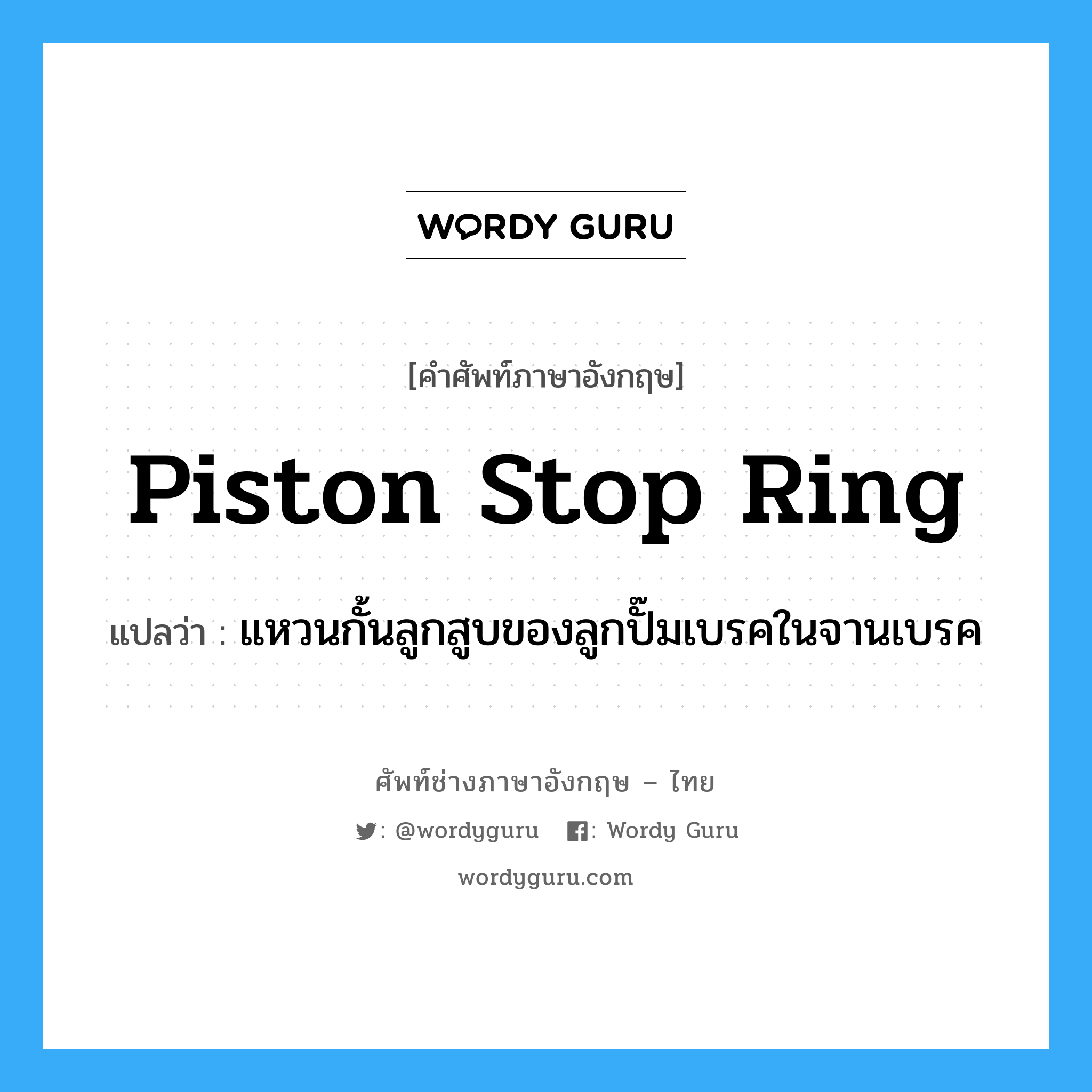 piston stop ring แปลว่า?, คำศัพท์ช่างภาษาอังกฤษ - ไทย piston stop ring คำศัพท์ภาษาอังกฤษ piston stop ring แปลว่า แหวนกั้นลูกสูบของลูกปั๊มเบรคในจานเบรค