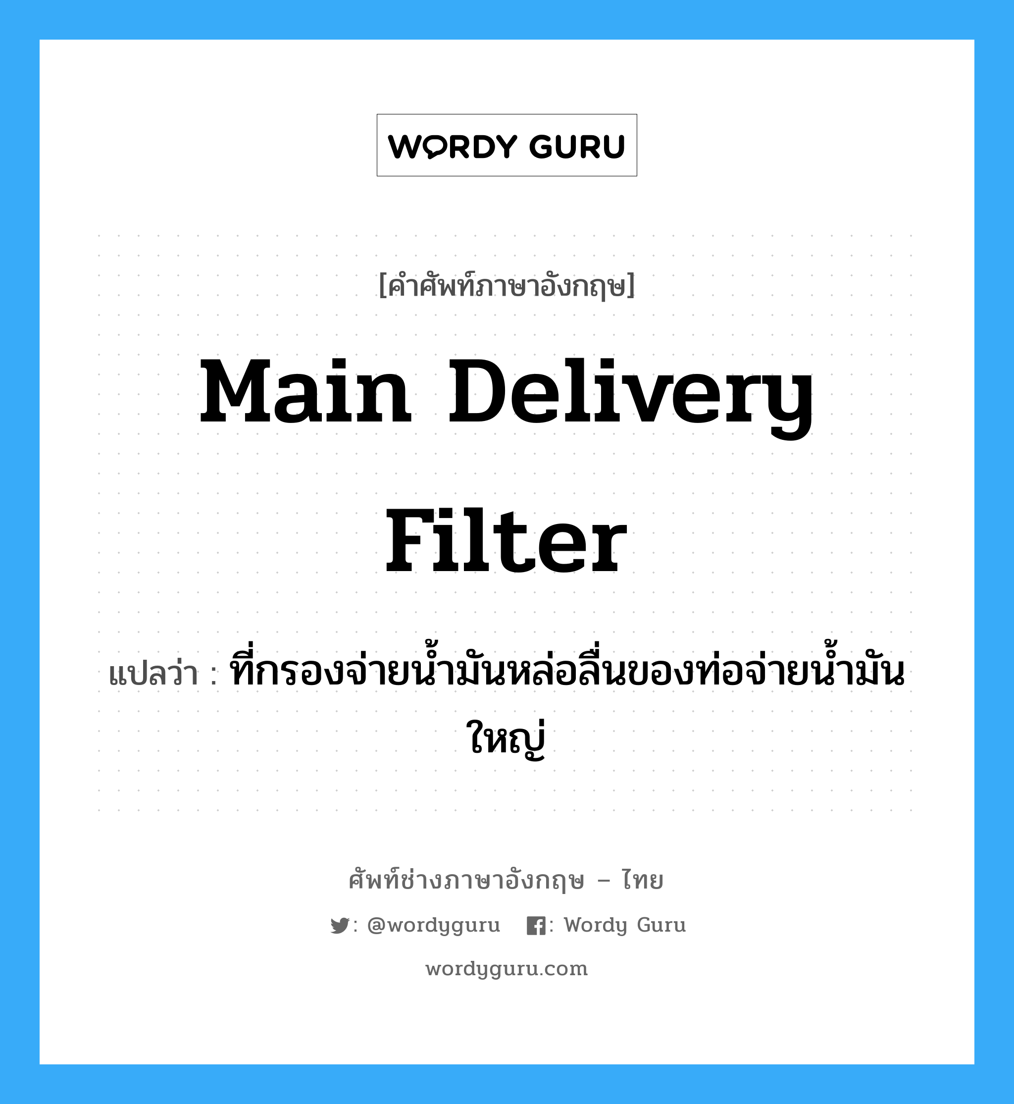 main delivery filter แปลว่า?, คำศัพท์ช่างภาษาอังกฤษ - ไทย main delivery filter คำศัพท์ภาษาอังกฤษ main delivery filter แปลว่า ที่กรองจ่ายน้ำมันหล่อลื่นของท่อจ่ายน้ำมันใหญ่