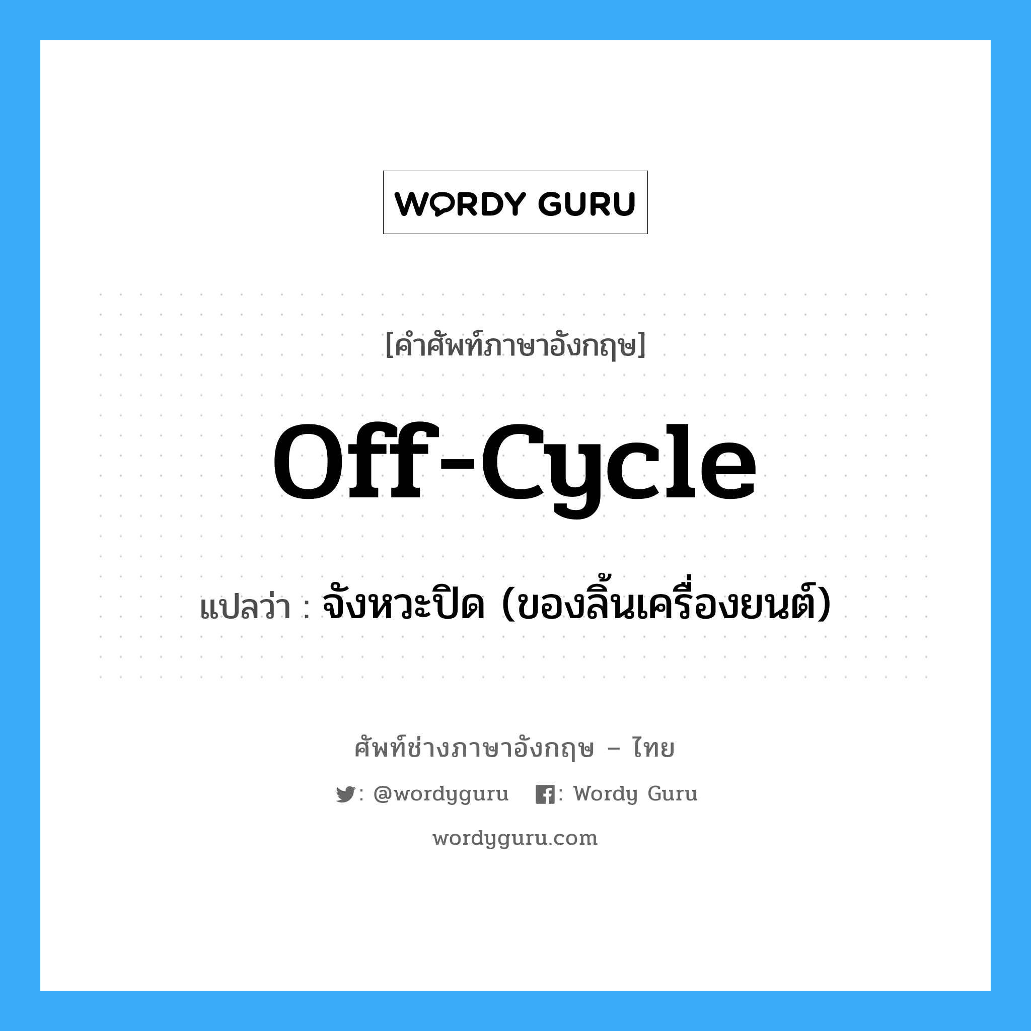 off-cycle แปลว่า?, คำศัพท์ช่างภาษาอังกฤษ - ไทย off-cycle คำศัพท์ภาษาอังกฤษ off-cycle แปลว่า จังหวะปิด (ของลิ้นเครื่องยนต์)