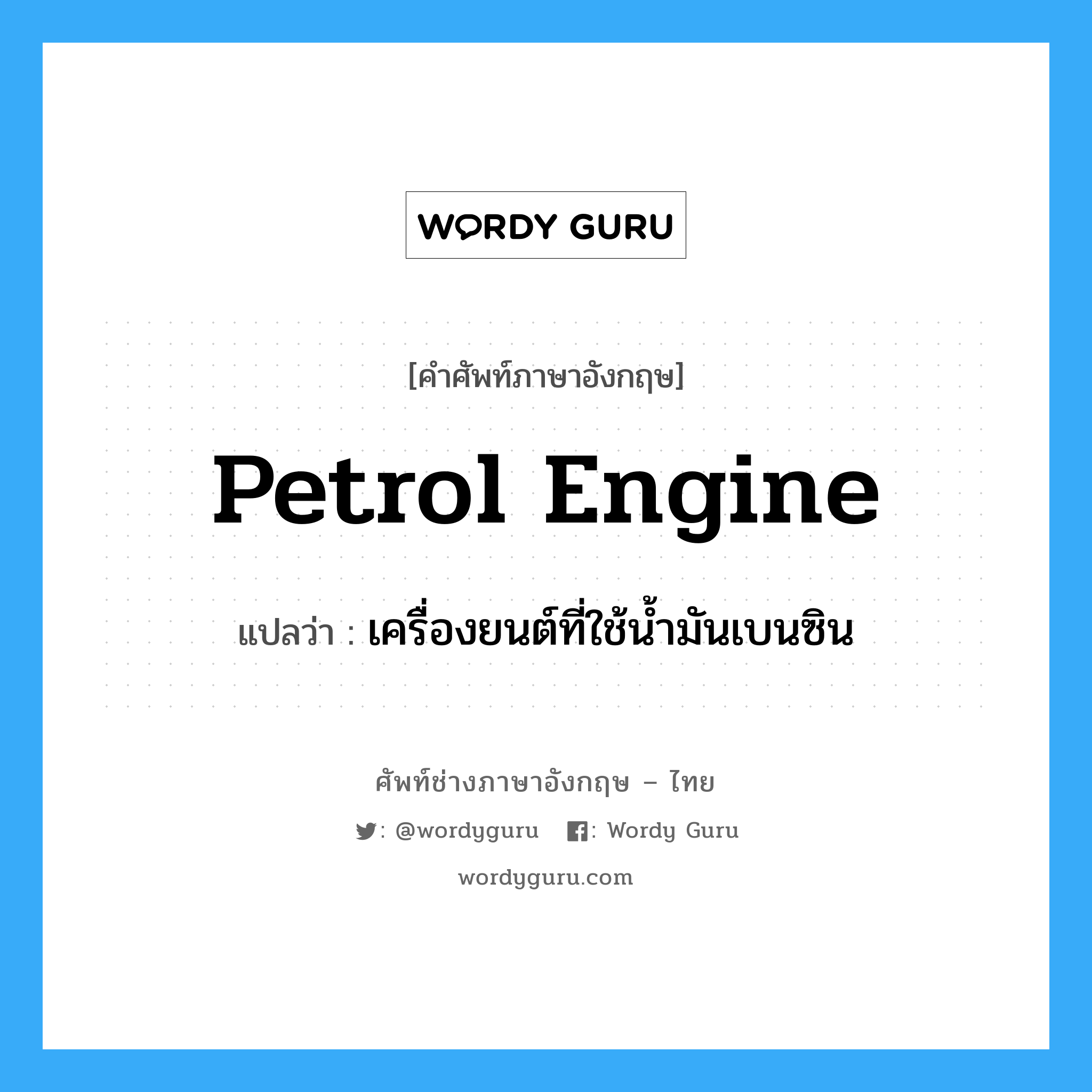 petrol engine แปลว่า?, คำศัพท์ช่างภาษาอังกฤษ - ไทย petrol engine คำศัพท์ภาษาอังกฤษ petrol engine แปลว่า เครื่องยนต์ที่ใช้น้ำมันเบนซิน