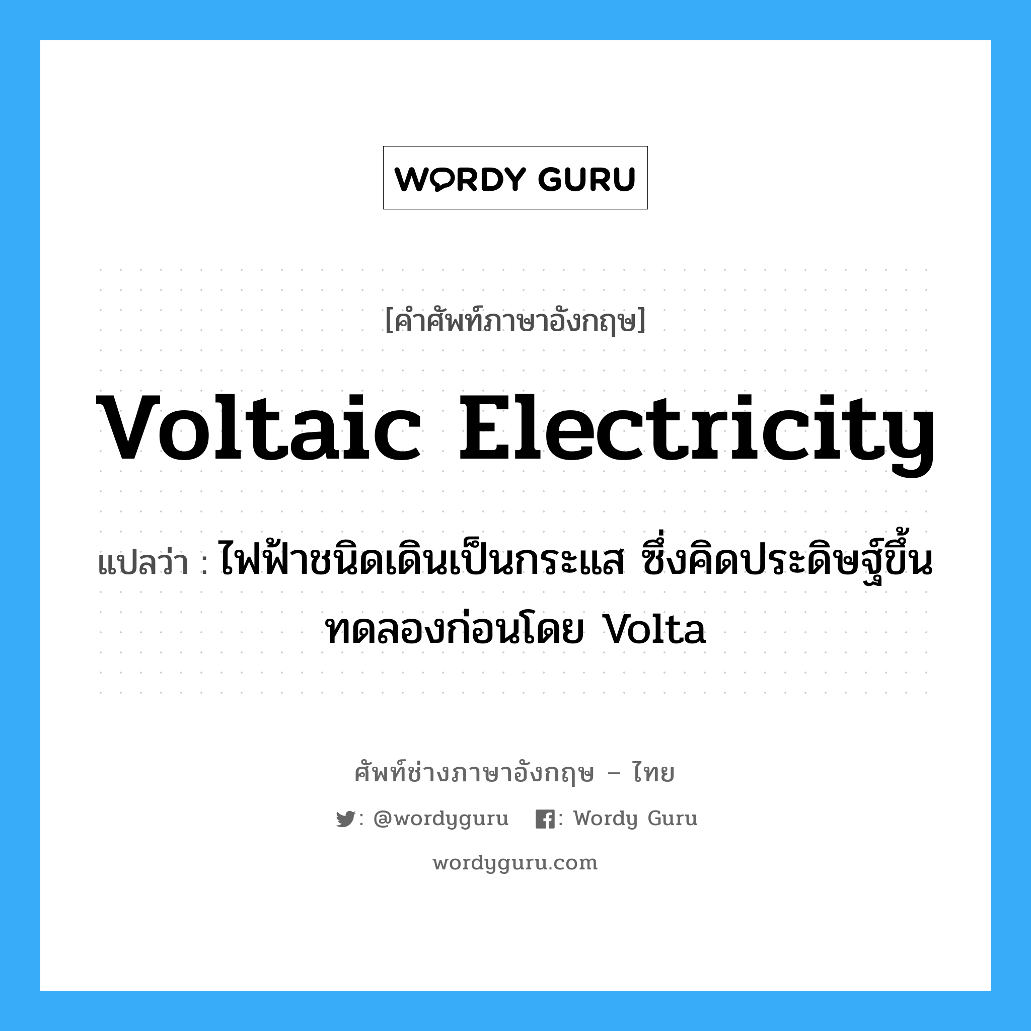 ไฟฟ้าชนิดเดินเป็นกระแส ซึ่งคิดประดิษฐ์ขึ้นทดลองก่อนโดย Volta ภาษาอังกฤษ?, คำศัพท์ช่างภาษาอังกฤษ - ไทย ไฟฟ้าชนิดเดินเป็นกระแส ซึ่งคิดประดิษฐ์ขึ้นทดลองก่อนโดย Volta คำศัพท์ภาษาอังกฤษ ไฟฟ้าชนิดเดินเป็นกระแส ซึ่งคิดประดิษฐ์ขึ้นทดลองก่อนโดย Volta แปลว่า voltaic electricity