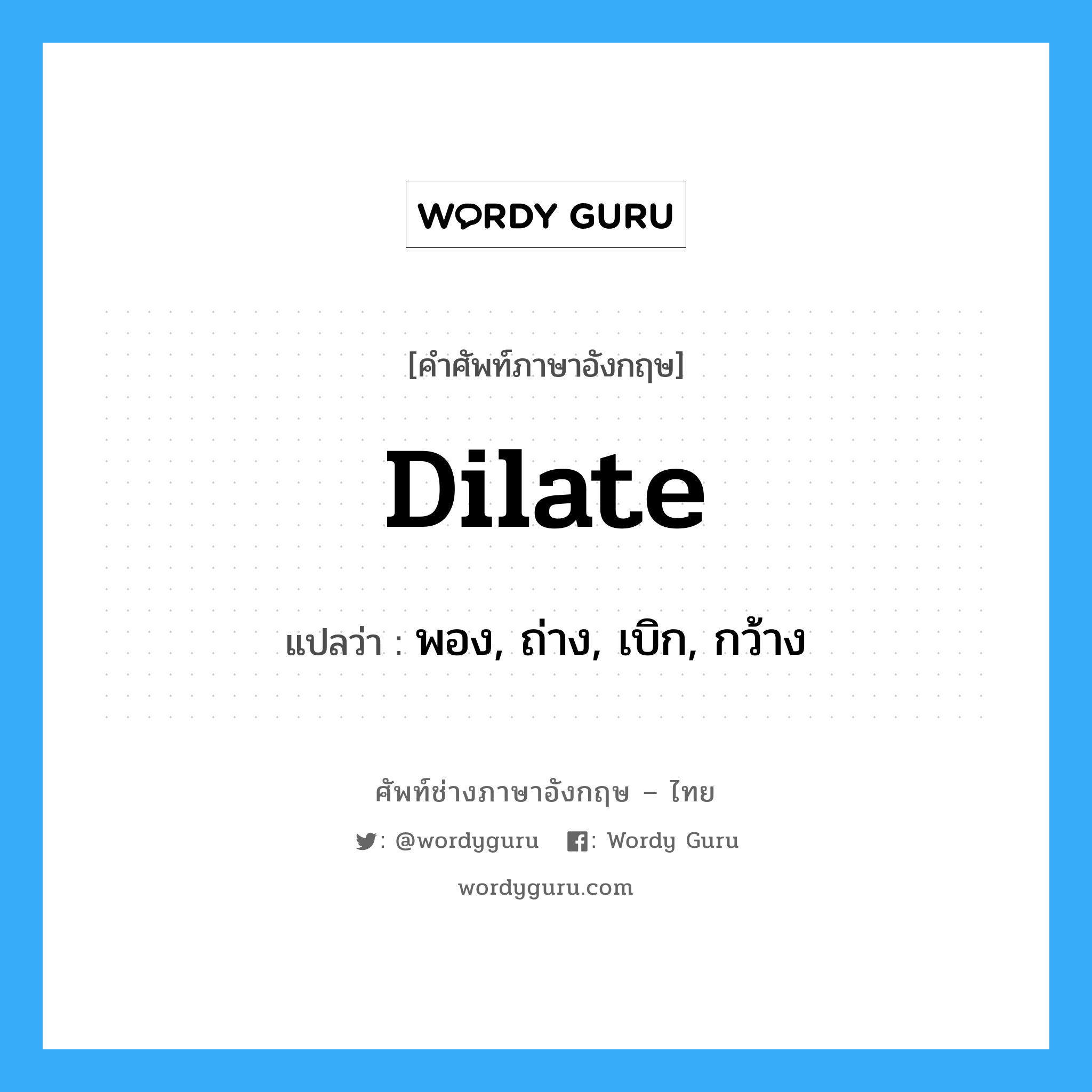dilate แปลว่า?, คำศัพท์ช่างภาษาอังกฤษ - ไทย dilate คำศัพท์ภาษาอังกฤษ dilate แปลว่า พอง, ถ่าง, เบิก, กว้าง