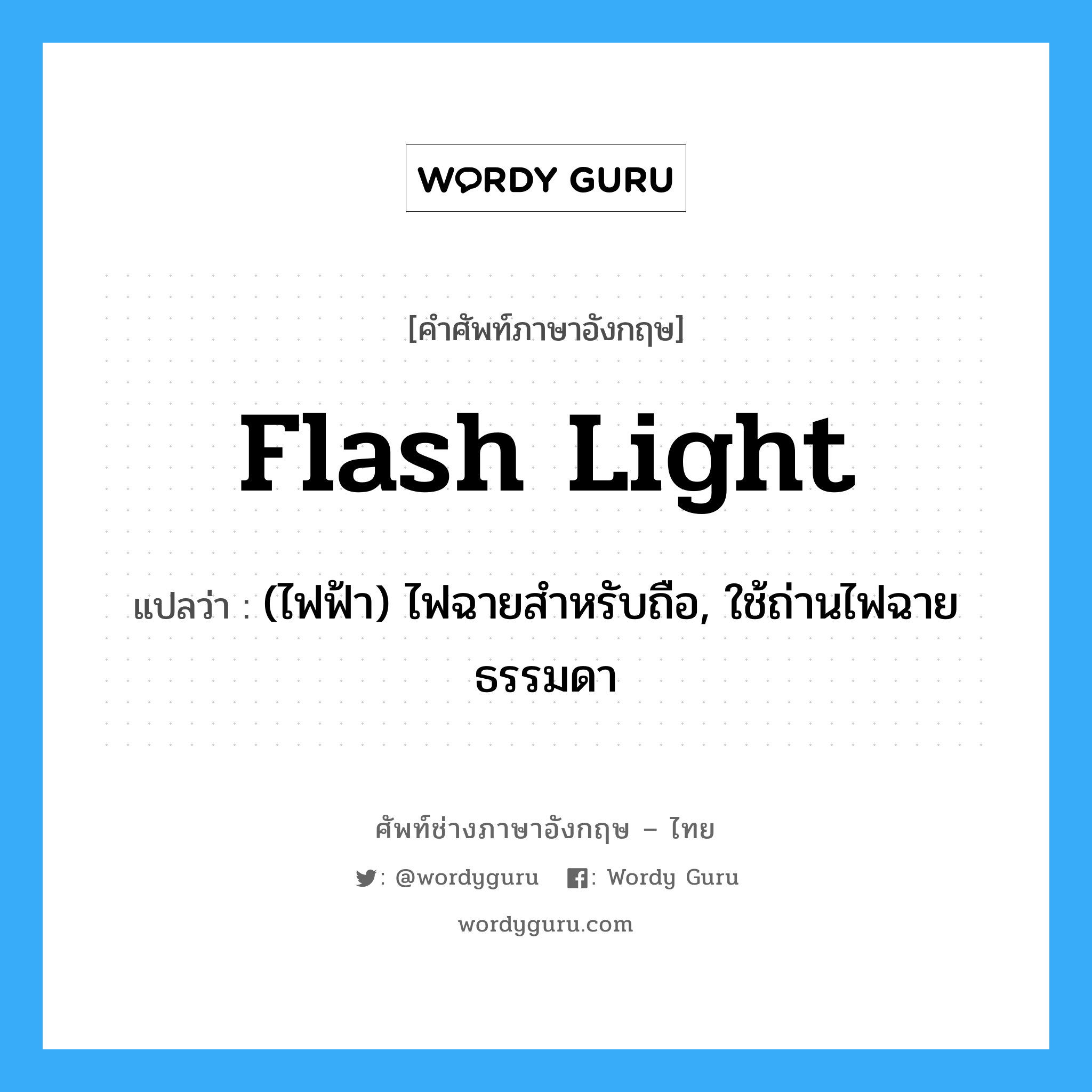 flash-light แปลว่า?, คำศัพท์ช่างภาษาอังกฤษ - ไทย flash light คำศัพท์ภาษาอังกฤษ flash light แปลว่า (ไฟฟ้า) ไฟฉายสำหรับถือ, ใช้ถ่านไฟฉายธรรมดา