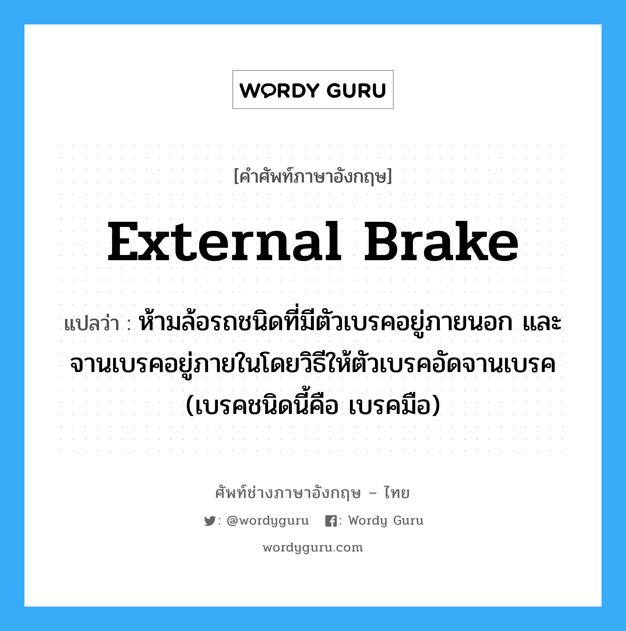 external brake แปลว่า?, คำศัพท์ช่างภาษาอังกฤษ - ไทย external brake คำศัพท์ภาษาอังกฤษ external brake แปลว่า ห้ามล้อรถชนิดที่มีตัวเบรคอยู่ภายนอก และจานเบรคอยู่ภายในโดยวิธีให้ตัวเบรคอัดจานเบรค (เบรคชนิดนี้คือ เบรคมือ)