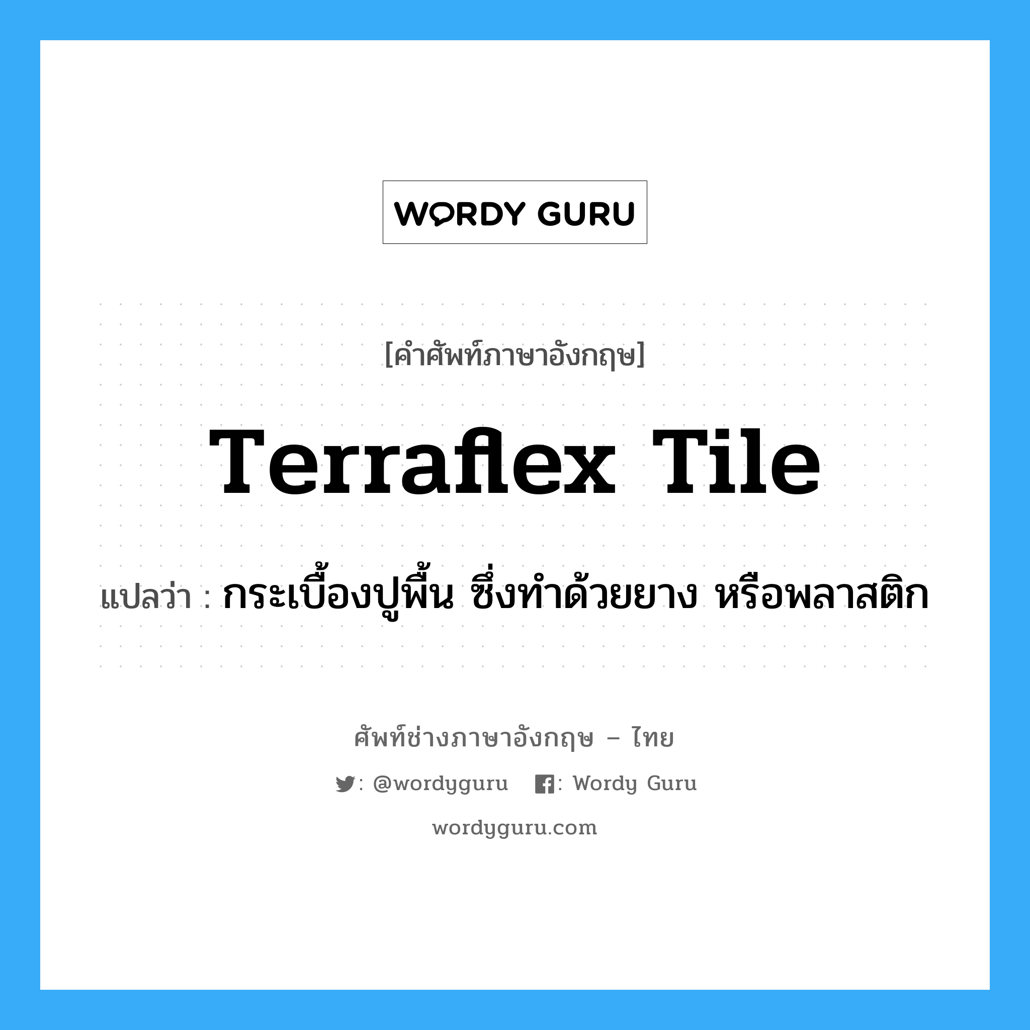 terraflex tile แปลว่า?, คำศัพท์ช่างภาษาอังกฤษ - ไทย terraflex tile คำศัพท์ภาษาอังกฤษ terraflex tile แปลว่า กระเบื้องปูพื้น ซึ่งทำด้วยยาง หรือพลาสติก