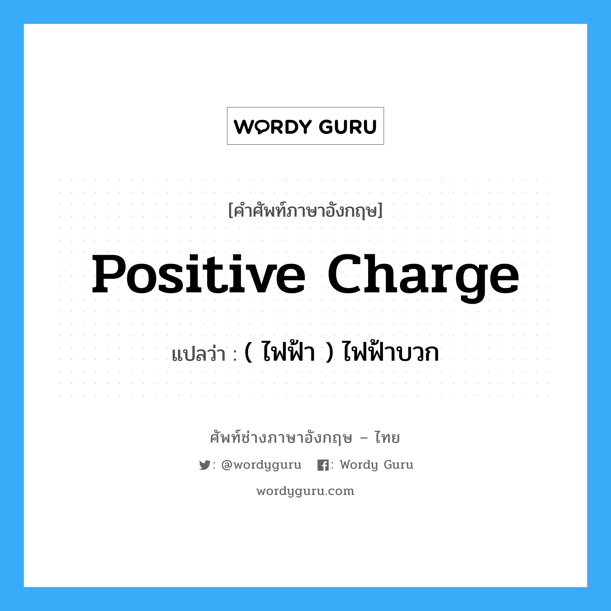 positive charge แปลว่า?, คำศัพท์ช่างภาษาอังกฤษ - ไทย positive charge คำศัพท์ภาษาอังกฤษ positive charge แปลว่า ( ไฟฟ้า ) ไฟฟ้าบวก