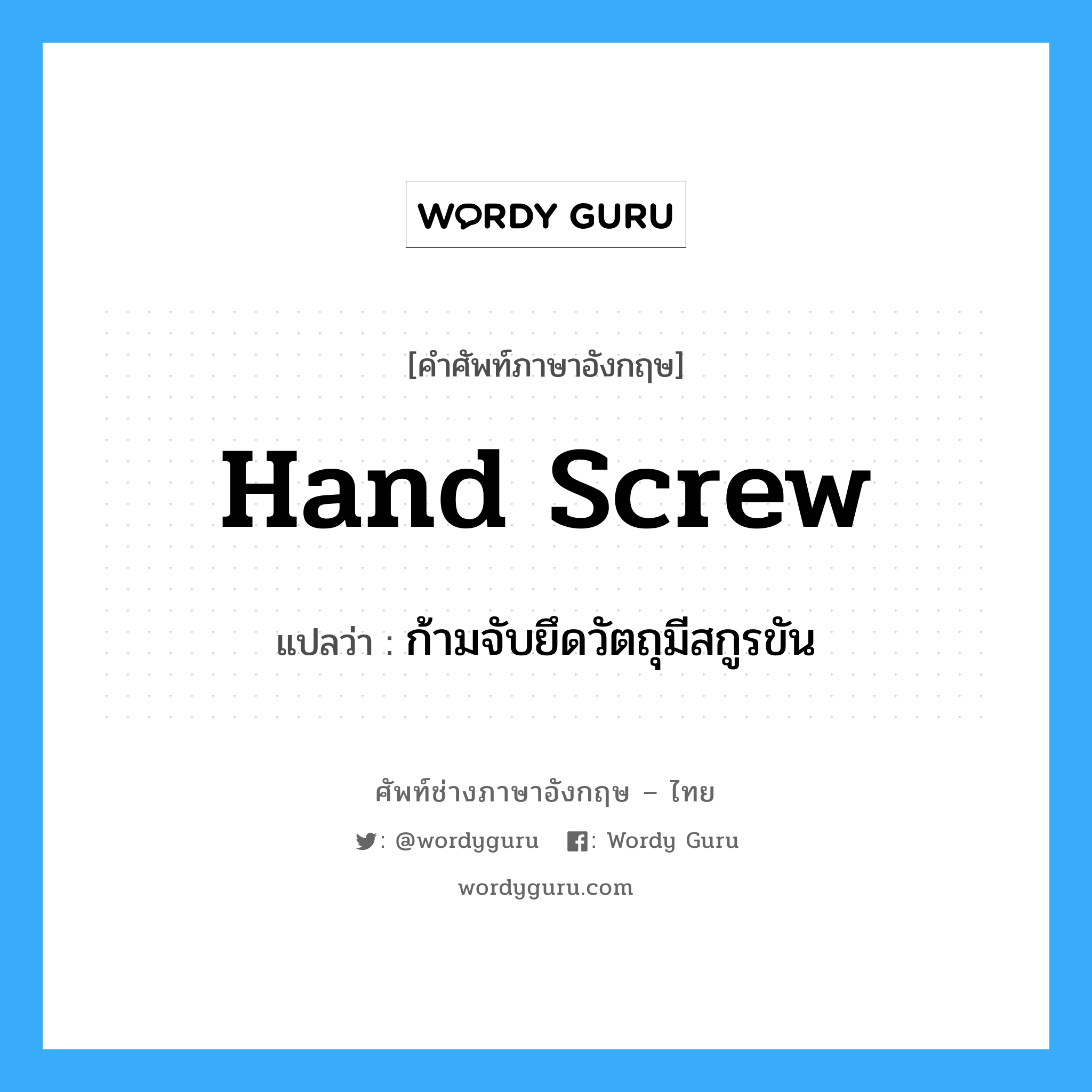hand screw แปลว่า?, คำศัพท์ช่างภาษาอังกฤษ - ไทย hand screw คำศัพท์ภาษาอังกฤษ hand screw แปลว่า ก้ามจับยึดวัตถุมีสกูรขัน