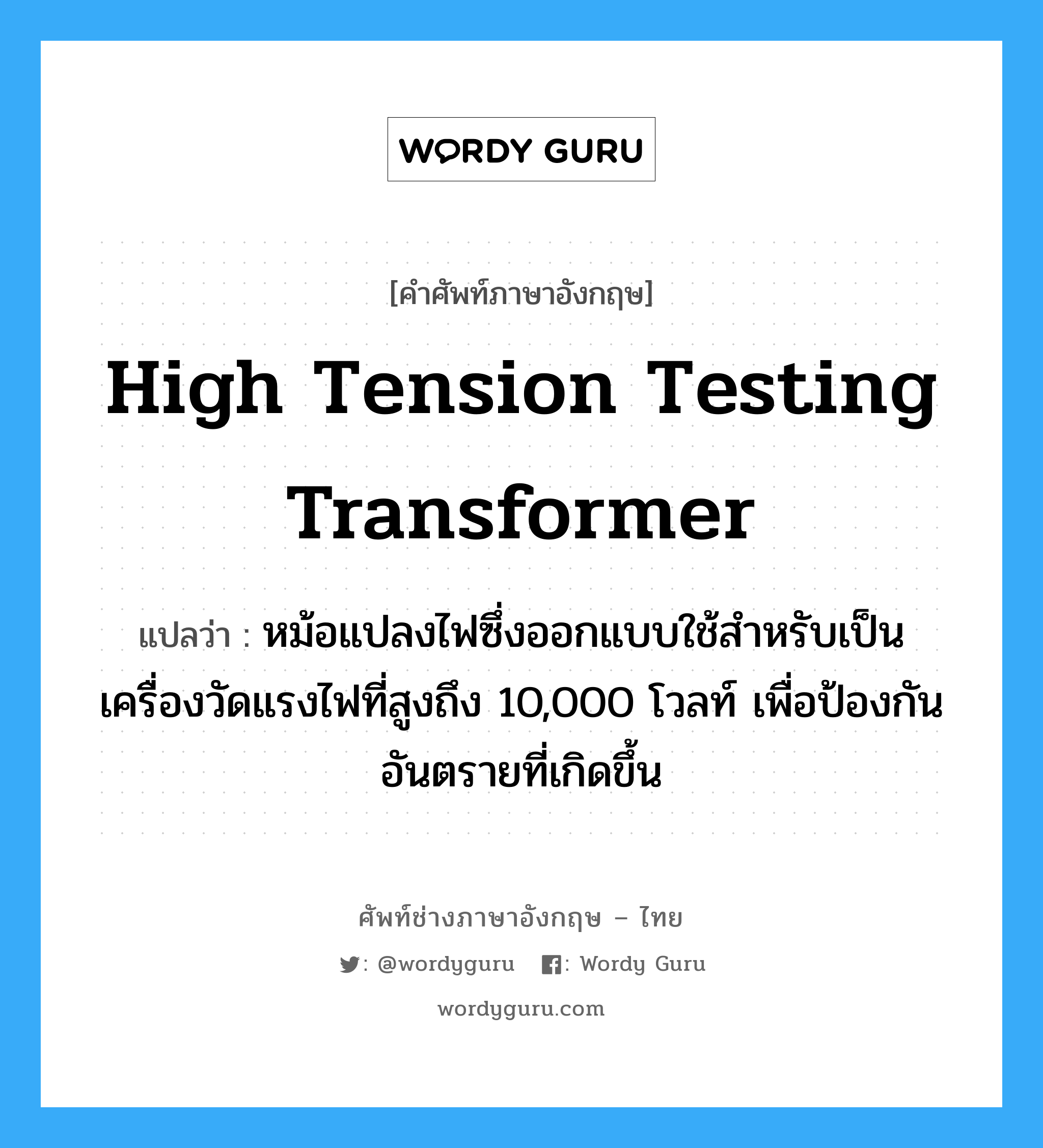 high tension testing transformer แปลว่า?, คำศัพท์ช่างภาษาอังกฤษ - ไทย high tension testing transformer คำศัพท์ภาษาอังกฤษ high tension testing transformer แปลว่า หม้อแปลงไฟซึ่งออกแบบใช้สำหรับเป็นเครื่องวัดแรงไฟที่สูงถึง 10,000 โวลท์ เพื่อป้องกันอันตรายที่เกิดขึ้น