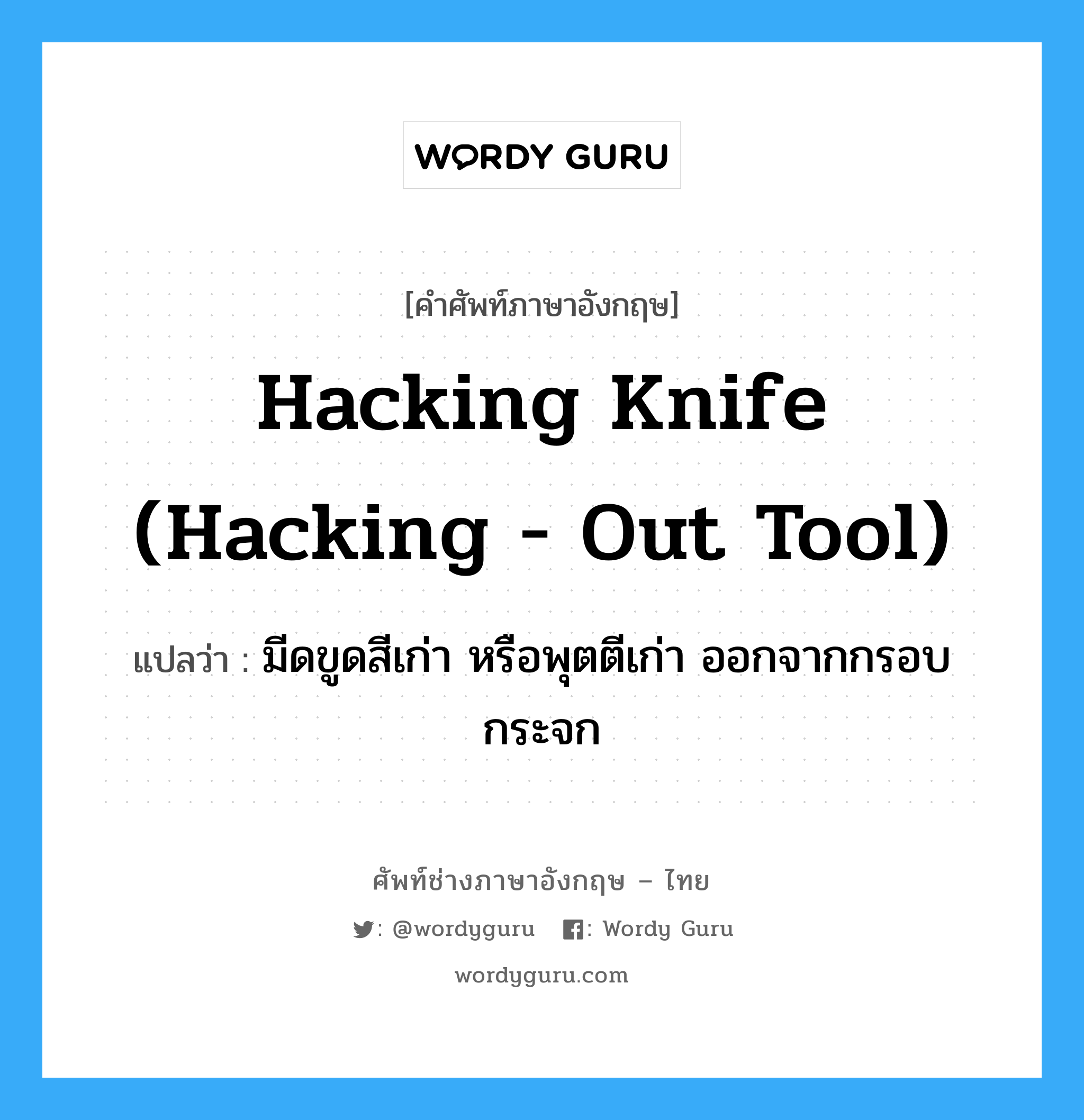 hacking knife (hacking - out tool) แปลว่า?, คำศัพท์ช่างภาษาอังกฤษ - ไทย hacking knife (hacking - out tool) คำศัพท์ภาษาอังกฤษ hacking knife (hacking - out tool) แปลว่า มีดขูดสีเก่า หรือพุตตีเก่า ออกจากกรอบกระจก