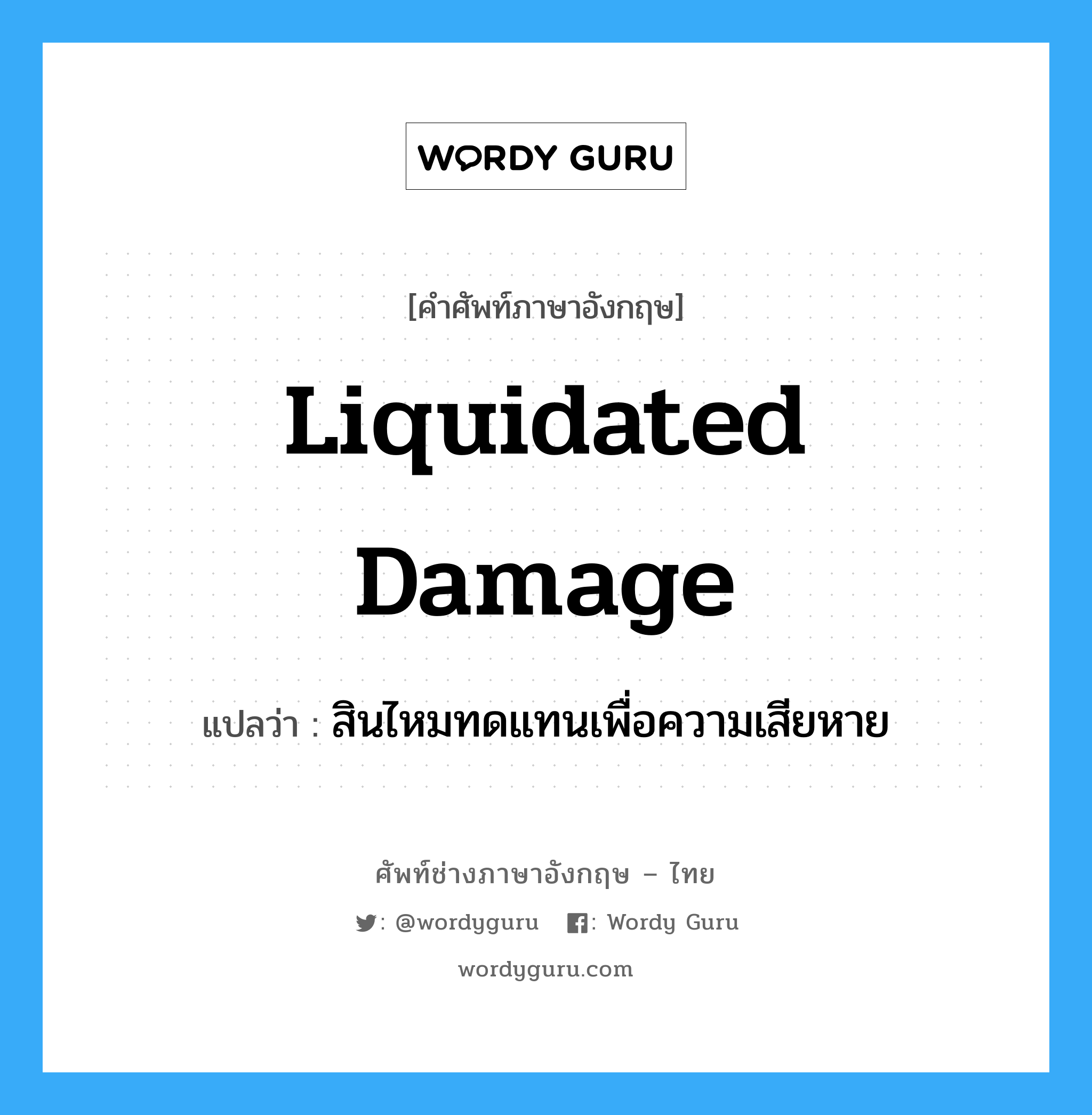 liquidated damage แปลว่า?, คำศัพท์ช่างภาษาอังกฤษ - ไทย liquidated damage คำศัพท์ภาษาอังกฤษ liquidated damage แปลว่า สินไหมทดแทนเพื่อความเสียหาย
