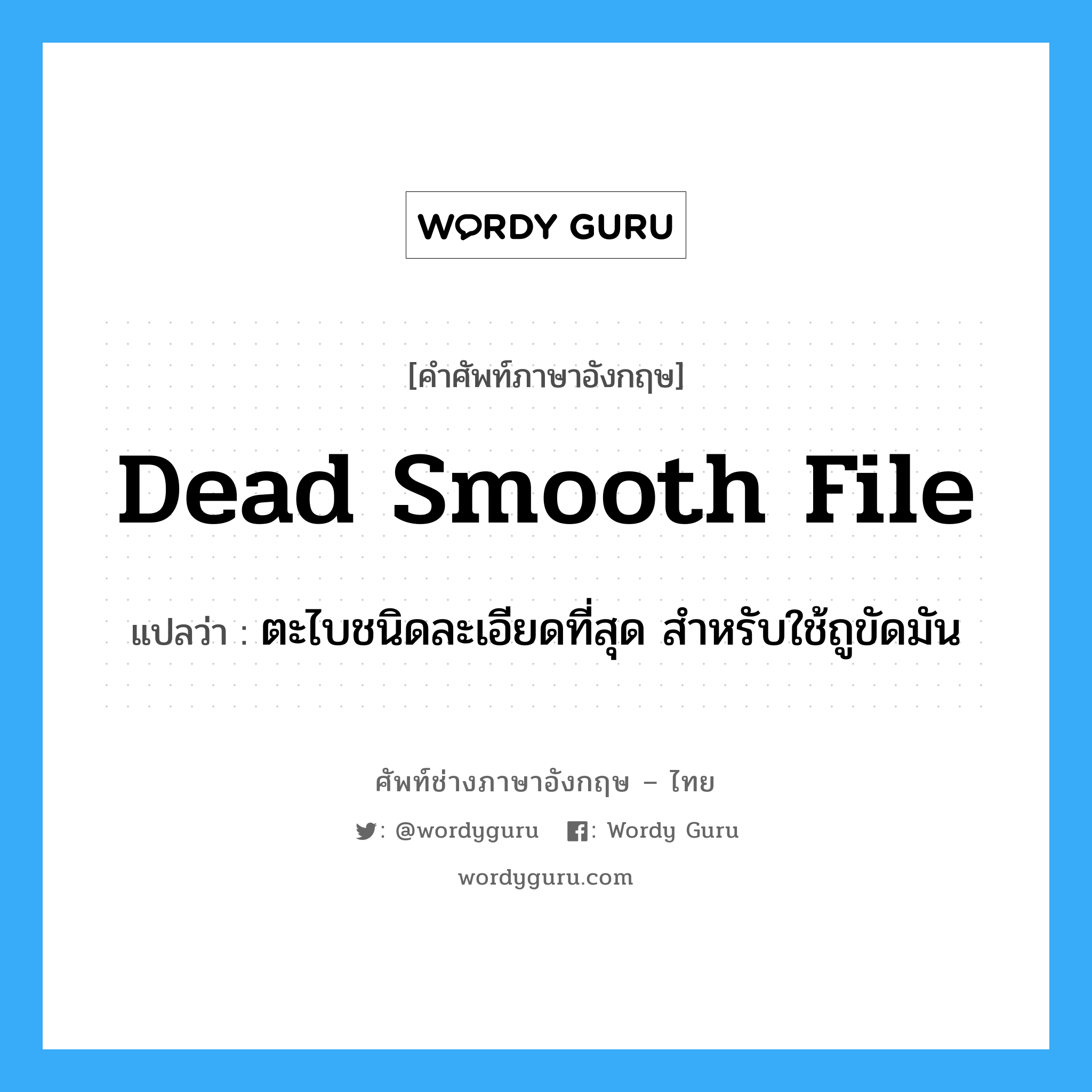 dead-smooth file แปลว่า?, คำศัพท์ช่างภาษาอังกฤษ - ไทย dead smooth file คำศัพท์ภาษาอังกฤษ dead smooth file แปลว่า ตะไบชนิดละเอียดที่สุด สำหรับใช้ถูขัดมัน